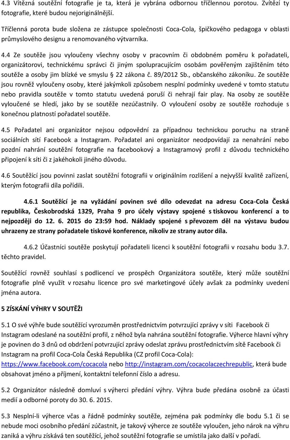 4 Ze soutěže jsou vyloučeny všechny osoby v pracovním či obdobném poměru k pořadateli, organizátorovi, technickému správci či jiným spolupracujícím osobám pověřeným zajištěním této soutěže a osoby