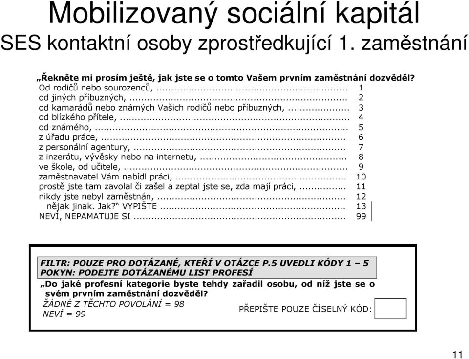 .. 7 z inzerátu, vývěsky nebo na internetu,... 8 ve škole, od učitele,... 9 zaměstnavatel Vám nabídl práci,... 10 prostě jste tam zavolal či zašel a zeptal jste se, zda mají práci,.