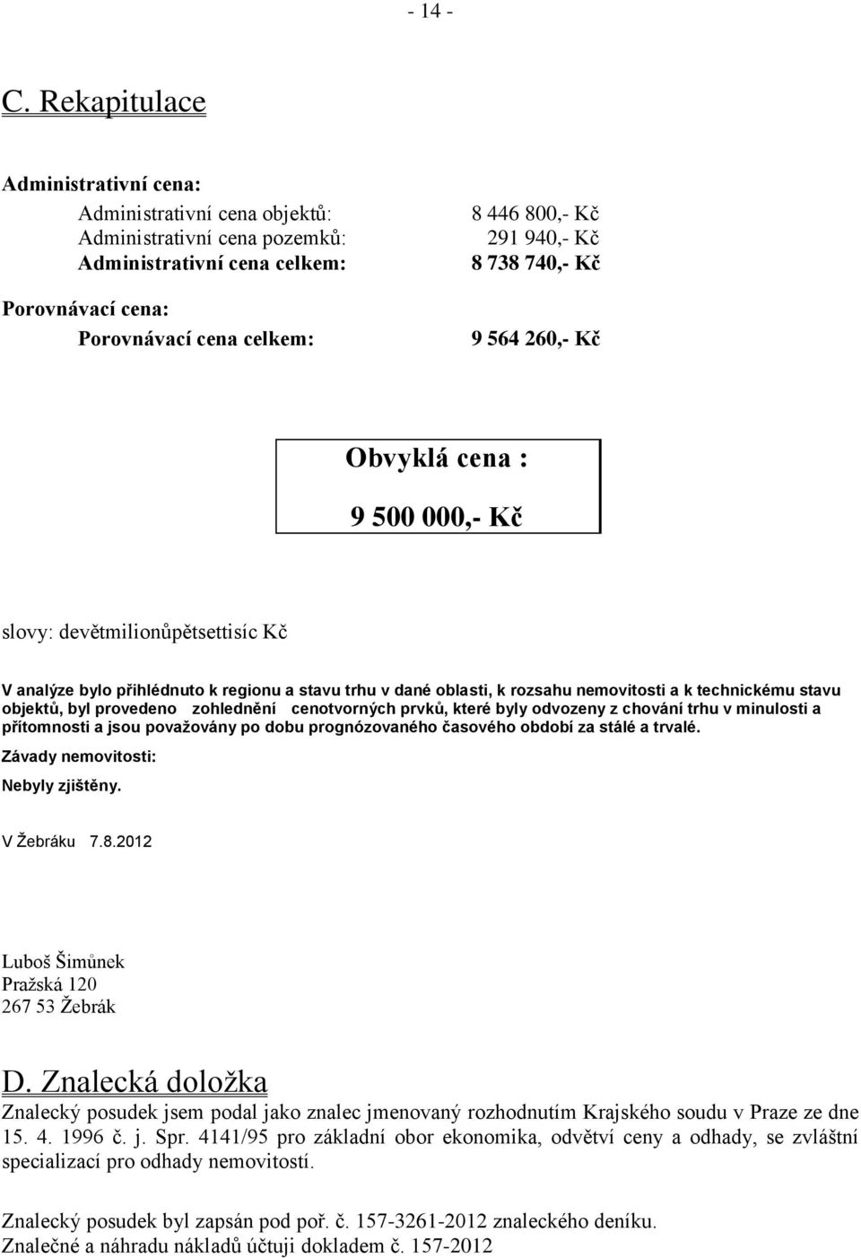 738 740,- Kč 9 564 260,- Kč Obvyklá cena : 9 500 000,- Kč slovy: devětmilionůpětsettisíc Kč V analýze bylo přihlédnuto k regionu a stavu trhu v dané oblasti, k rozsahu nemovitosti a k technickému