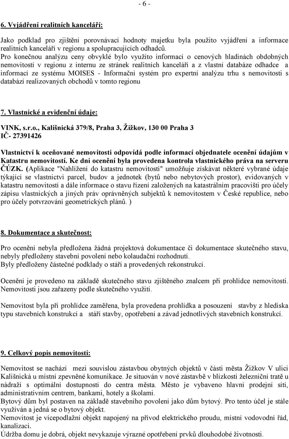 systému MOISES - Informační systém pro expertní analýzu trhu s nemovitosti s databází realizovaných obchodů v tomto regionu 7. Vlastnické a evidenční údaje: VINK, s.r.o., Kališnická 379/8, Praha 3, Žižkov, 130 00 Praha 3 IČ- 27391426 Vlastnictví k oceňované nemovitosti odpovídá podle informací objednatele ocenění údajům v Katastru nemovitostí.