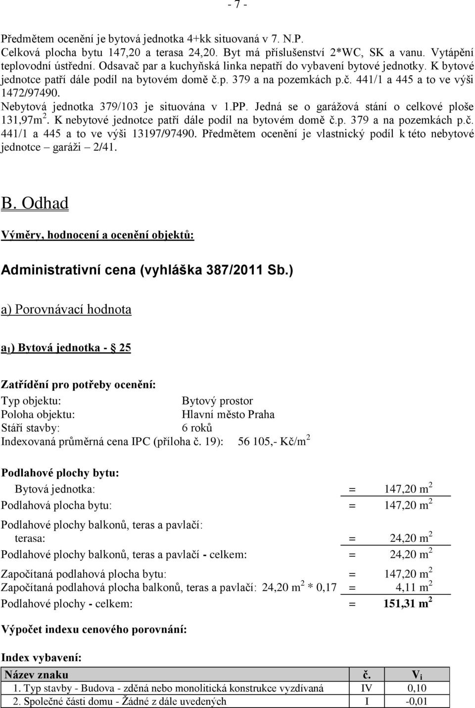 Nebytová jednotka 379/103 je situována v 1.PP. Jedná se o garážová stání o celkové ploše 131,97m 2. K nebytové jednotce patří dále podíl na bytovém domě č.p. 379 a na pozemkách p.č. 441/1 a 445 a to ve výši 13197/97490.