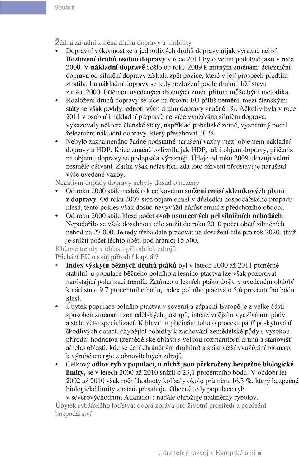 I u nákladní dopravy se tedy rozložení podle druhů blíží stavu z roku 2000. Příčinou uvedených drobných změn přitom může být i metodika.