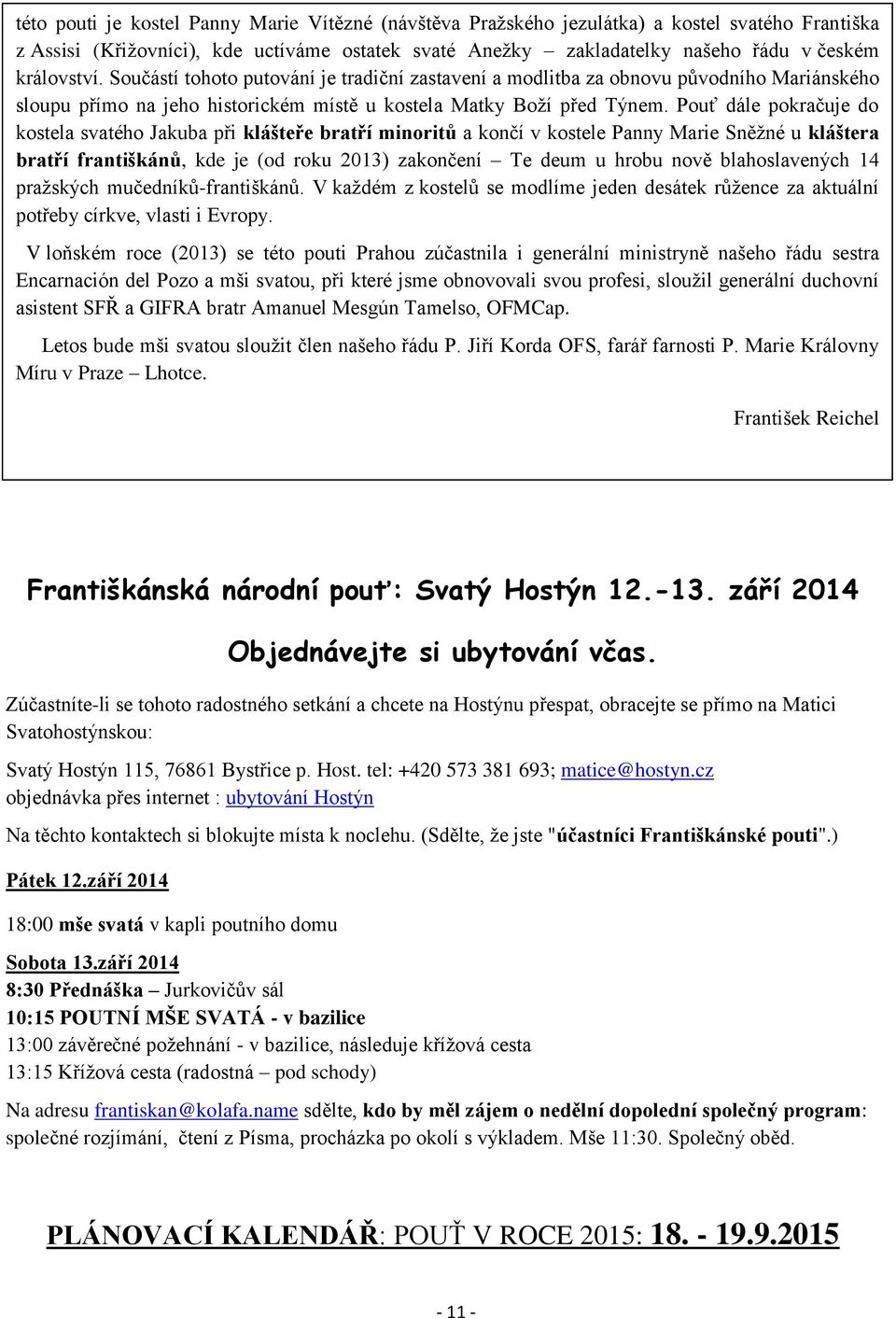 Pouť dále pokračuje do kostela svatého Jakuba při klášteře bratří minoritů a končí v kostele Panny Marie Sněžné u kláštera bratří františkánů, kde je (od roku 2013) zakončení Te deum u hrobu nově