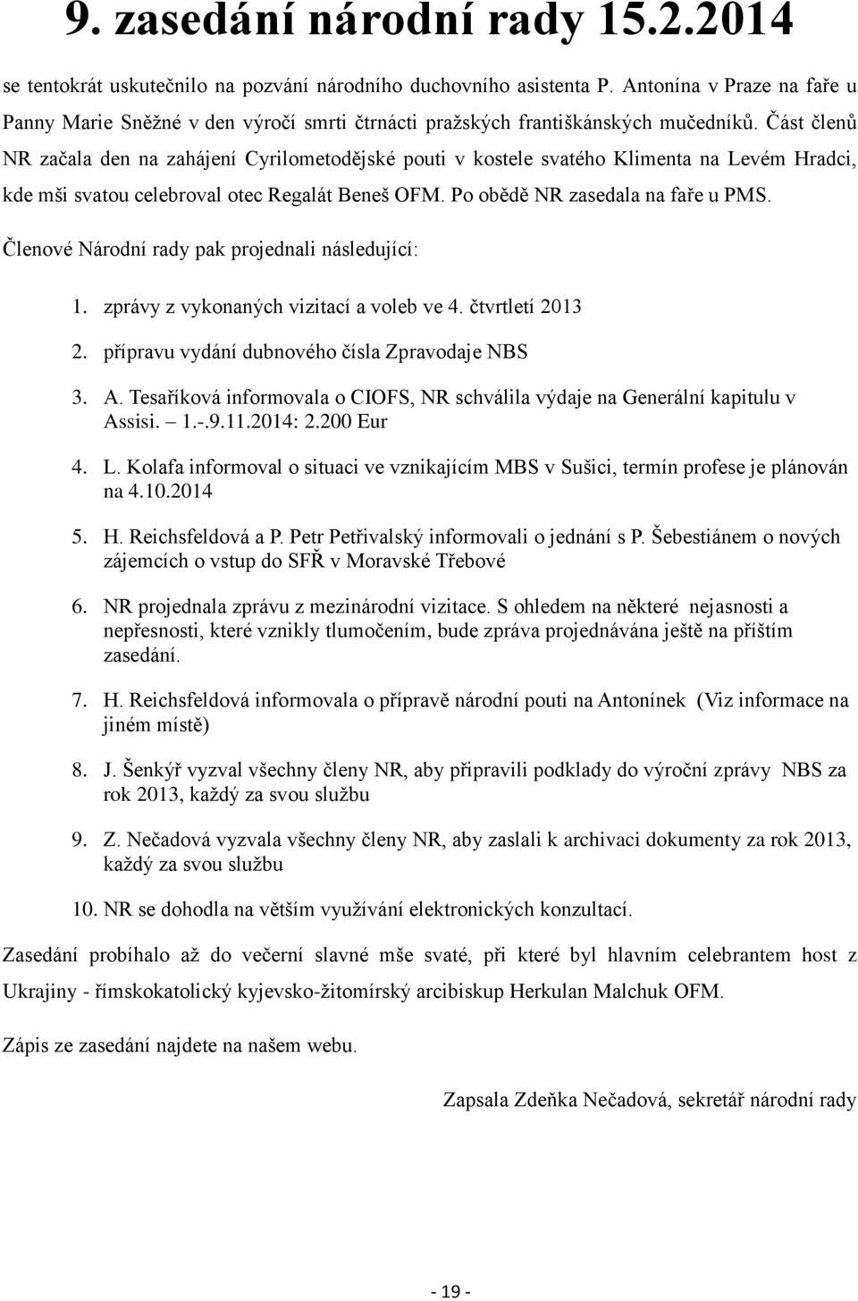 Část členů NR začala den na zahájení Cyrilometodějské pouti v kostele svatého Klimenta na Levém Hradci, kde mši svatou celebroval otec Regalát Beneš OFM. Po obědě NR zasedala na faře u PMS.