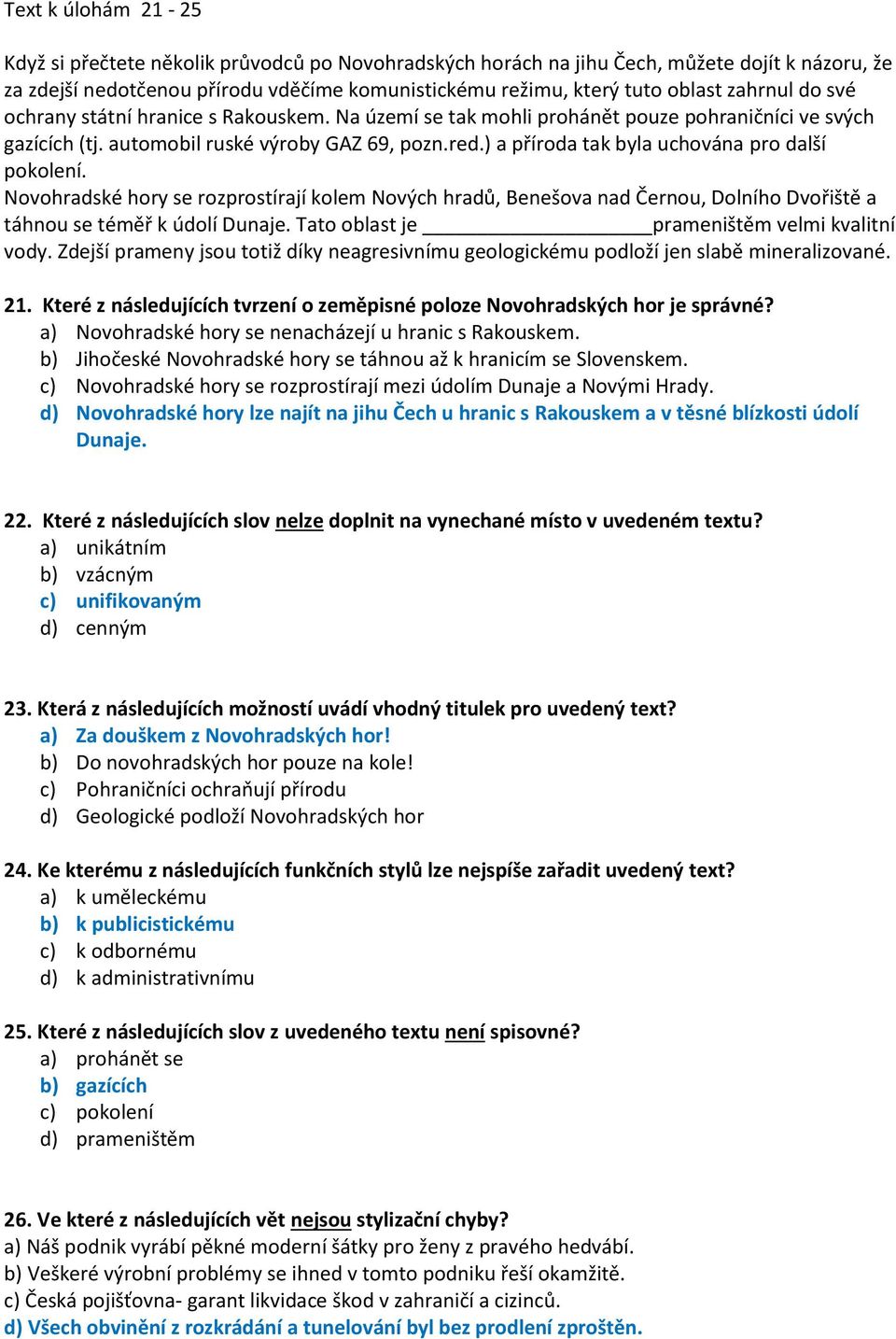 ) a příroda tak byla uchována pro další pokolení. Novohradské hory se rozprostírají kolem Nových hradů, Benešova nad Černou, Dolního Dvořiště a táhnou se téměř k údolí Dunaje.