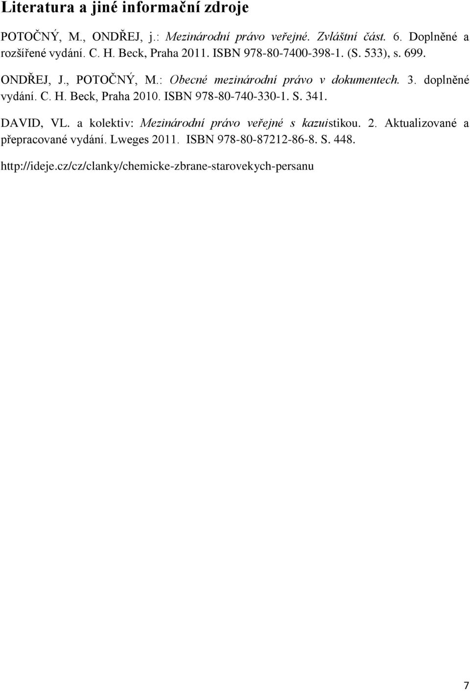 doplněné vydání. C. H. Beck, Praha 2010. ISBN 978-80-740-330-1. S. 341. DAVID, VL. a kolektiv: Mezinárodní právo veřejné s kazuistikou. 2. Aktualizované a přepracované vydání.