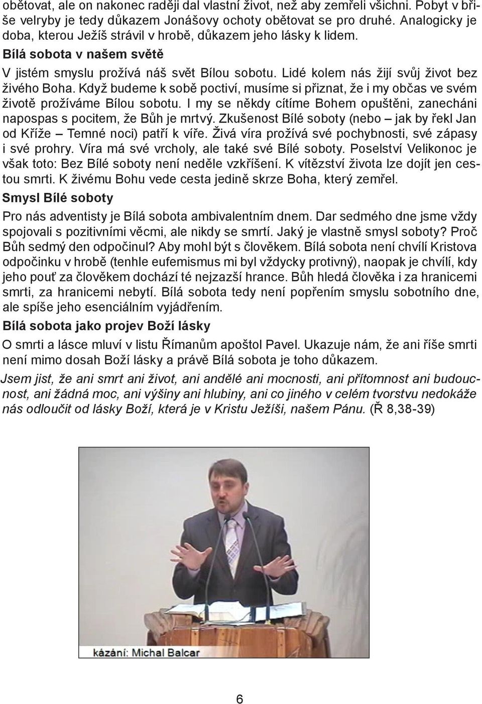 Když budeme k sobě poctiví, musíme si přiznat, že i my občas ve svém životě prožíváme Bílou sobotu. I my se někdy cítíme Bohem opuštěni, zanecháni napospas s pocitem, že Bůh je mrtvý.