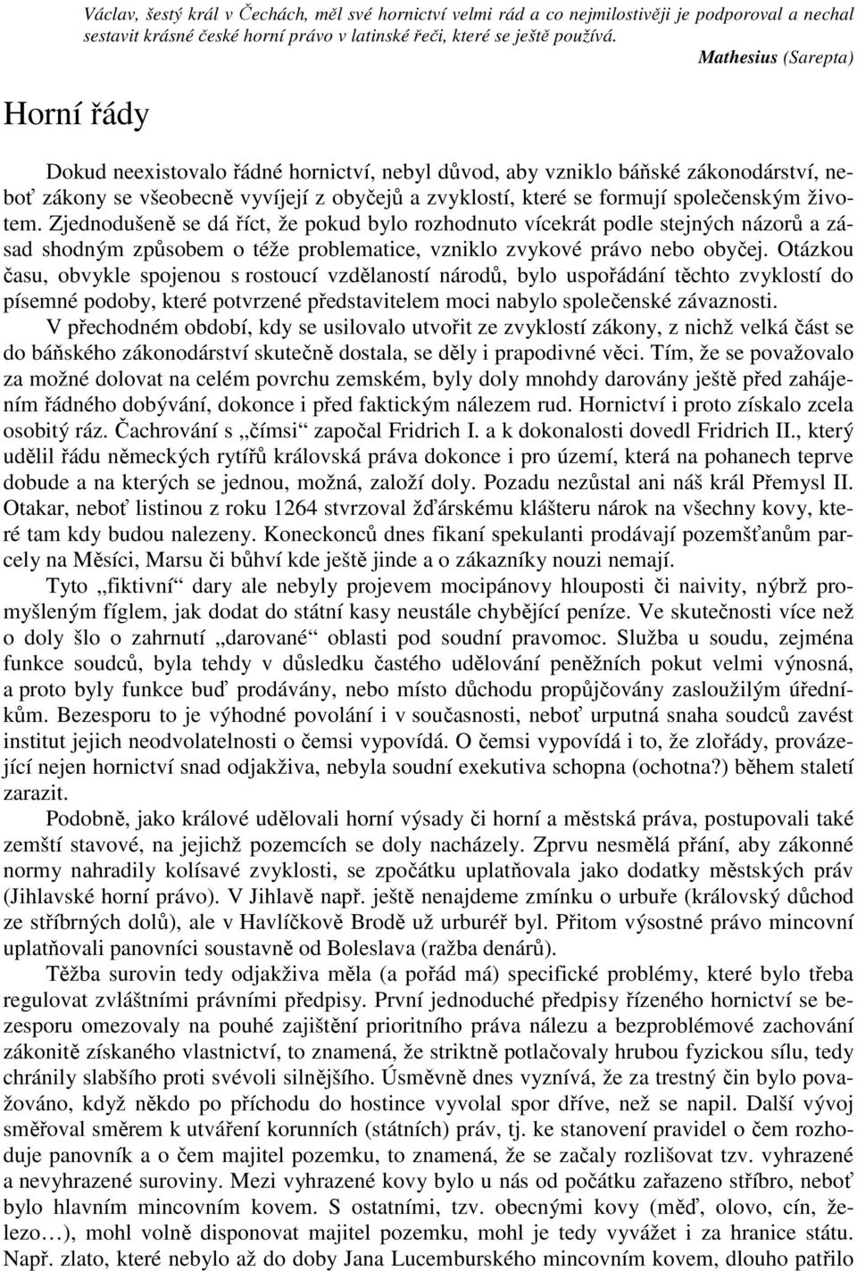 Zjednodušeně se dá říct, že pokud bylo rozhodnuto vícekrát podle stejných názorů a zásad shodným způsobem o téže problematice, vzniklo zvykové právo nebo obyčej.