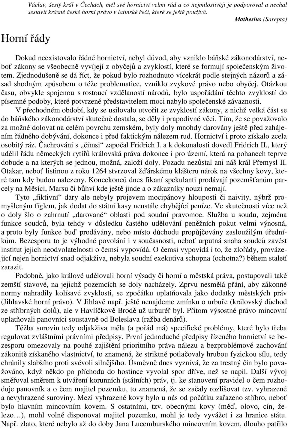 Zjednodušeně se dá říct, že pokud bylo rozhodnuto vícekrát podle stejných názorů a zásad shodným způsobem o téže problematice, vzniklo zvykové právo nebo obyčej.