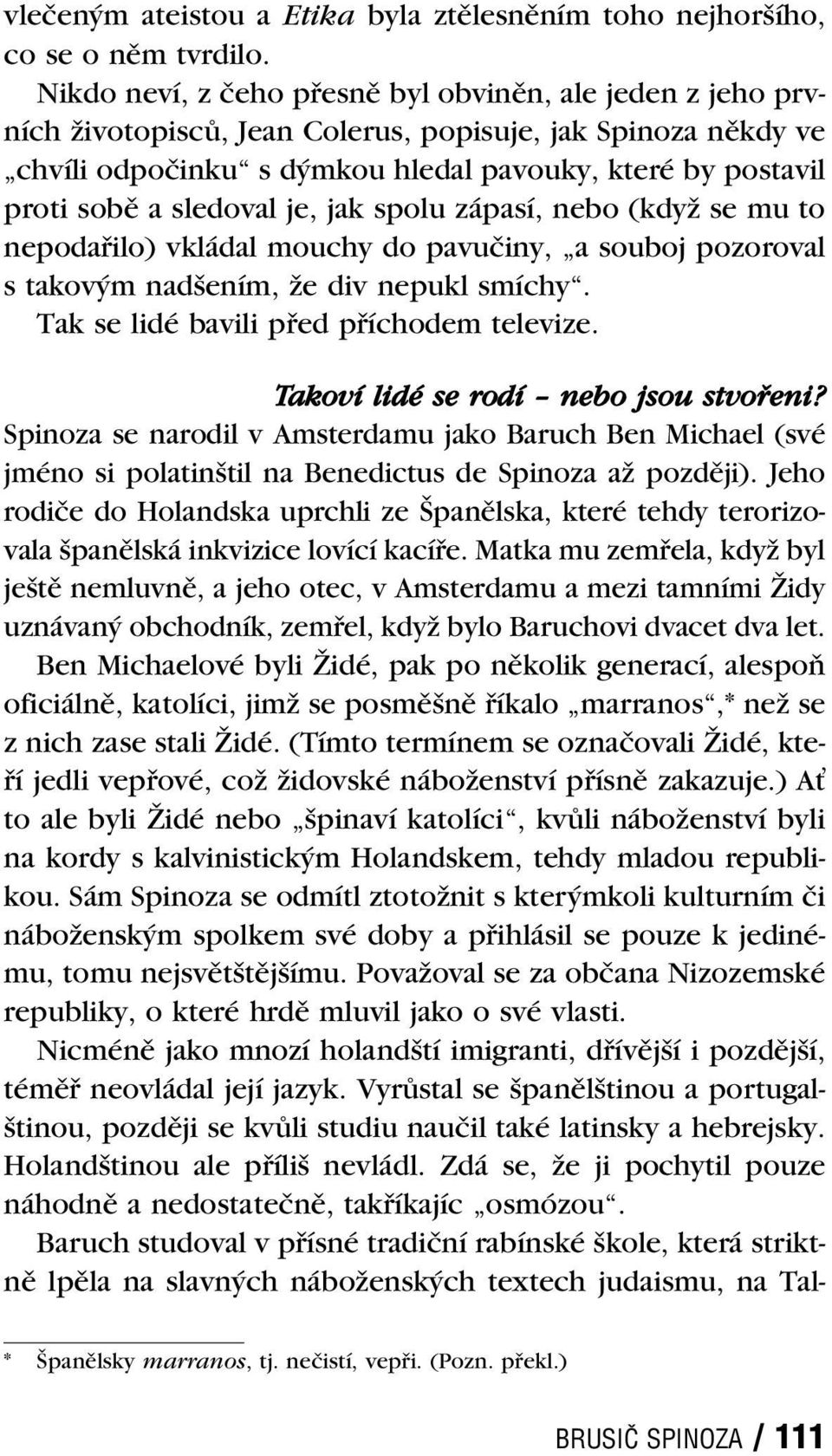 sledoval je, jak spolu zápasí, nebo (když se mu to nepodařilo) vkládal mouchy do pavučiny, a souboj pozoroval s takovým nadšením, že div nepukl smíchy. Tak se lidé bavili před příchodem televize.