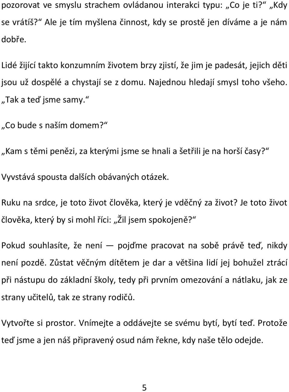 Kam s těmi penězi, za kterými jsme se hnali a šetřili je na horší časy? Vyvstává spousta dalších obávaných otázek. Ruku na srdce, je toto život člověka, který je vděčný za život?