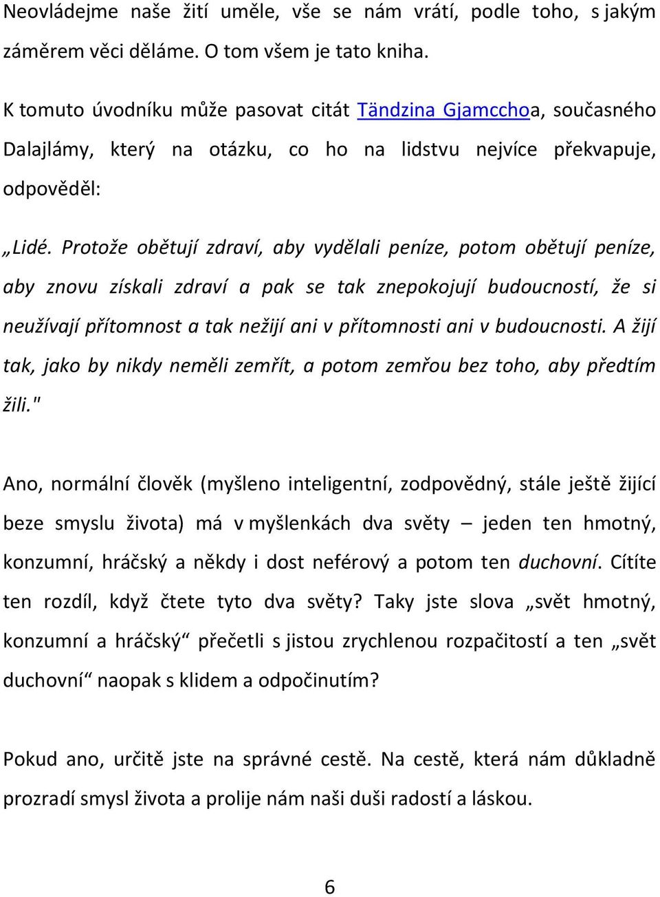 Protože obětují zdraví, aby vydělali peníze, potom obětují peníze, aby znovu získali zdraví a pak se tak znepokojují budoucností, že si neužívají přítomnost a tak nežijí ani v přítomnosti ani v