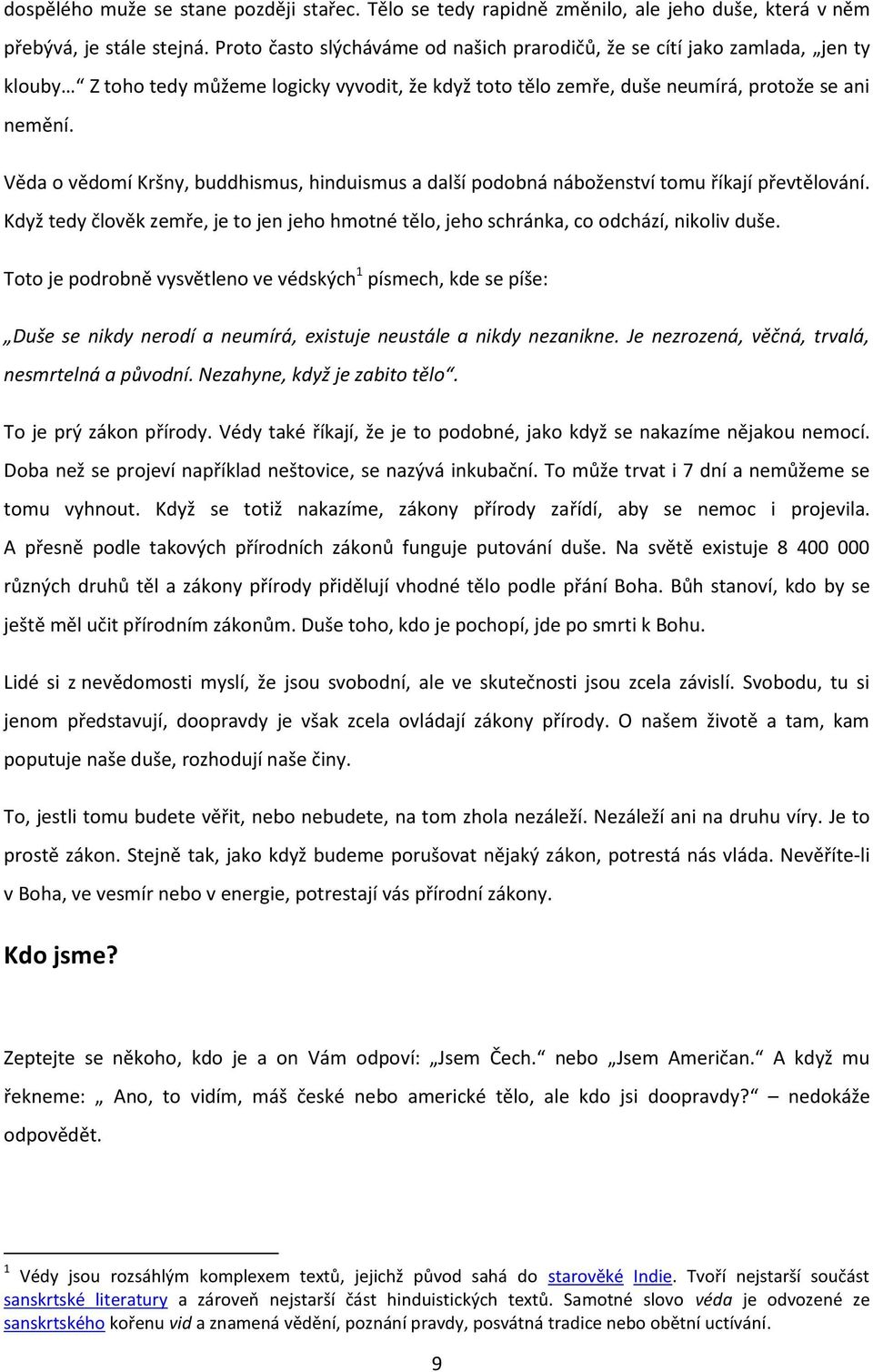 Věda o vědomí Kršny, buddhismus, hinduismus a další podobná náboženství tomu říkají převtělování. Když tedy člověk zemře, je to jen jeho hmotné tělo, jeho schránka, co odchází, nikoliv duše.