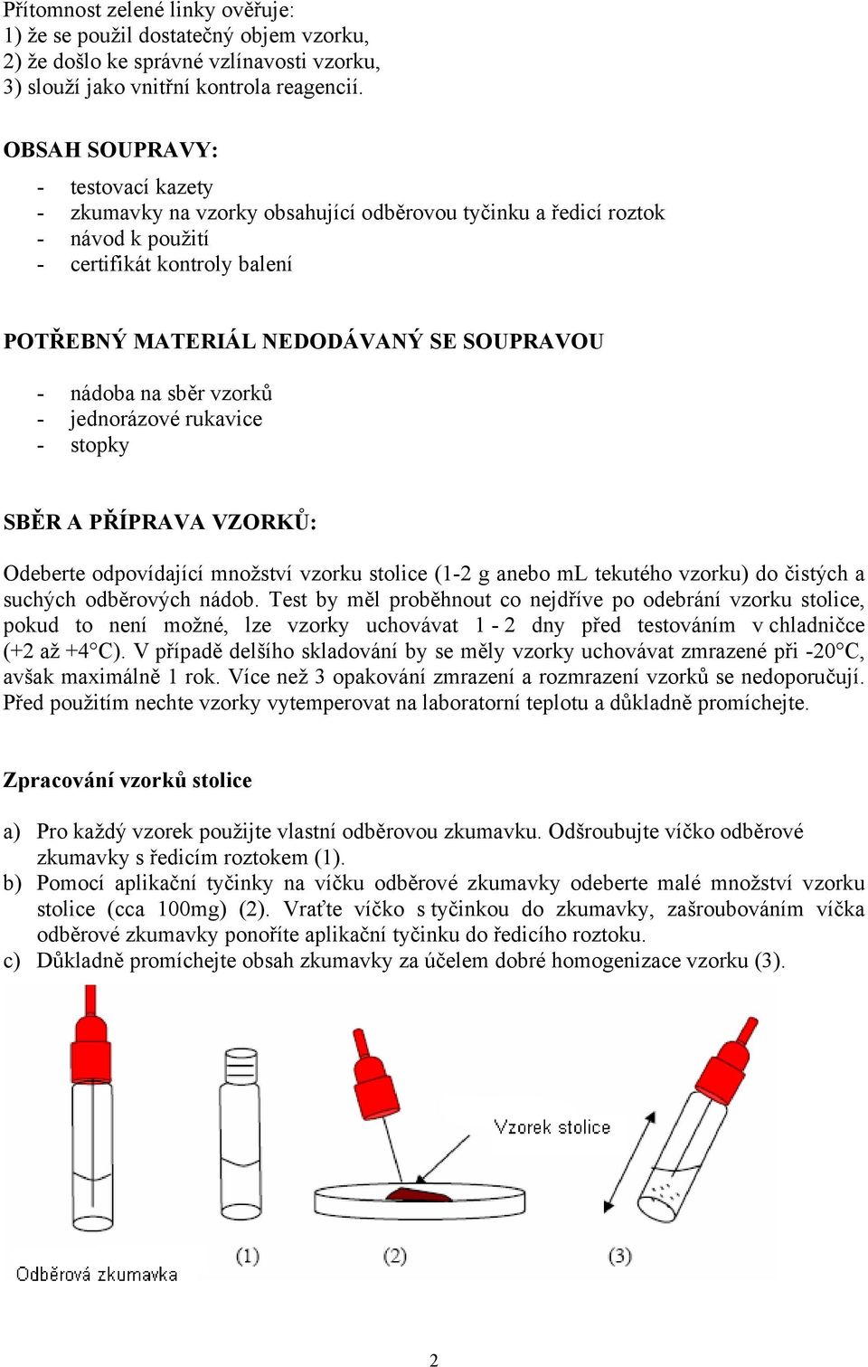 na sběr vzorků - jednorázové rukavice - stopky SBĚR A PŘÍPRAVA VZORKŮ: Odeberte odpovídající množství vzorku stolice (1-2 g anebo ml tekutého vzorku) do čistých a suchých odběrových nádob.