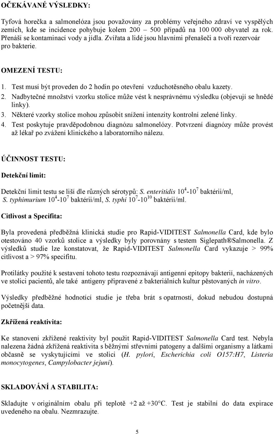 2. Nadbytečné množství vzorku stolice může vést k nesprávnému výsledku (objevují se hnědé linky). 3. Některé vzorky stolice mohou způsobit snížení intenzity kontrolní zelené linky. 4.