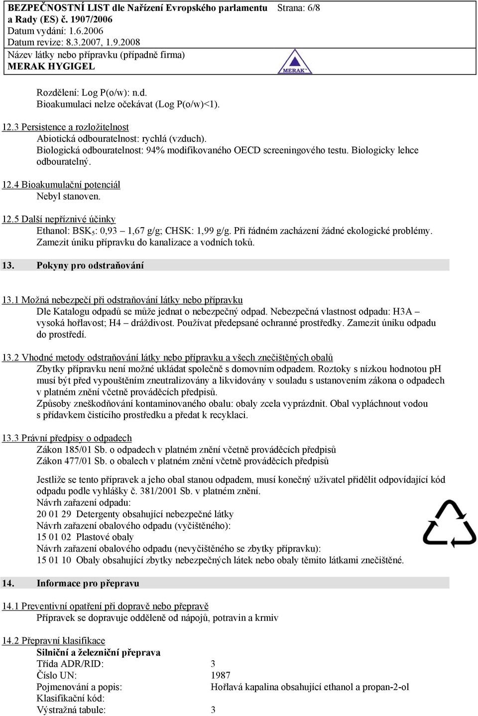 Při řádném zacházení žádné ekologické problémy. Zamezit úniku přípravku do kanalizace a vodních toků. 13. Pokyny pro odstraňování 13.