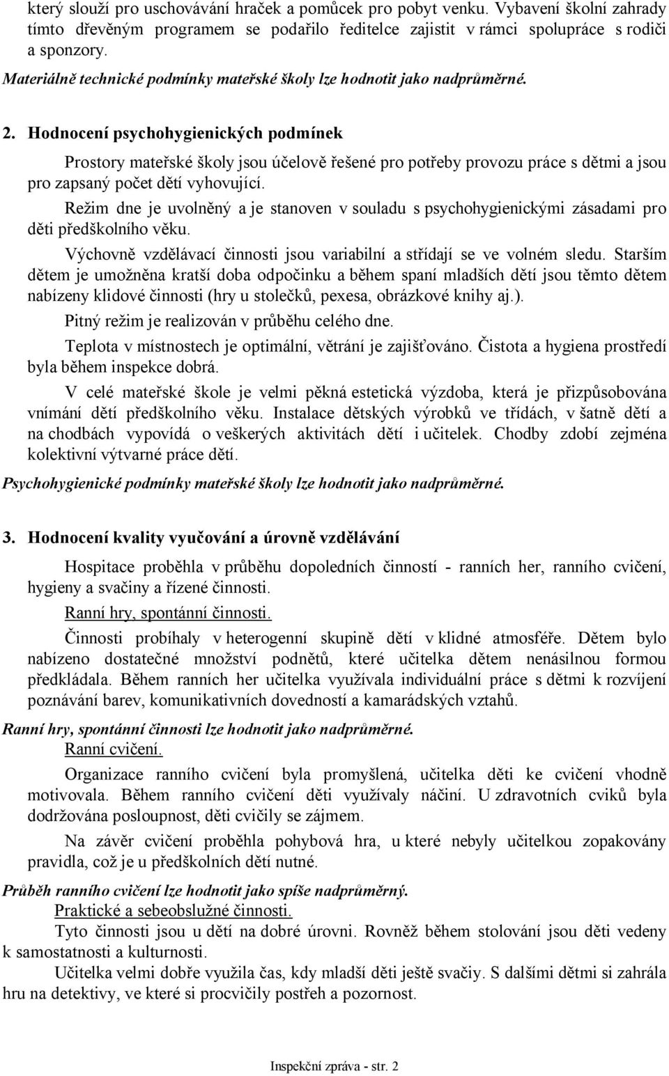 Hodnocení psychohygienických podmínek Prostory mateřské školy jsou účelově řešené pro potřeby provozu práce s dětmi a jsou pro zapsaný počet dětí vyhovující.