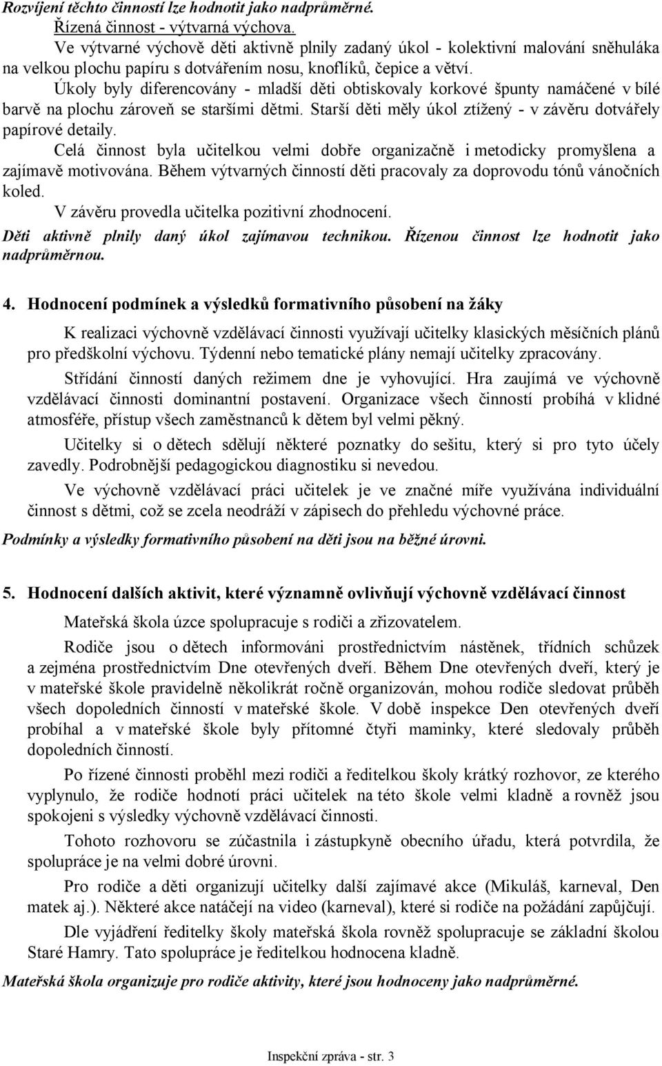 Úkoly byly diferencovány - mladší děti obtiskovaly korkové špunty namáčené v bílé barvě na plochu zároveň se staršími dětmi. Starší děti měly úkol ztížený - v závěru dotvářely papírové detaily.