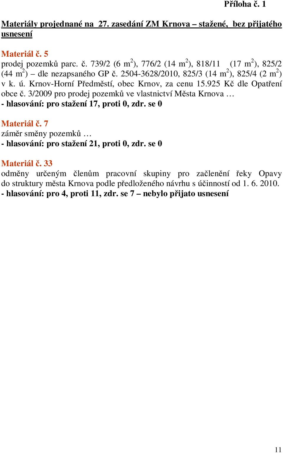 Krnov-Horní P edm stí, obec Krnov, za cenu 15.925 K dle Opat ení obce. 3/2009 pro prodej pozemk ve vlastnictví M sta Krnova - hlasování: pro stažení 17, proti 0, zdr. se 0 Materiál.