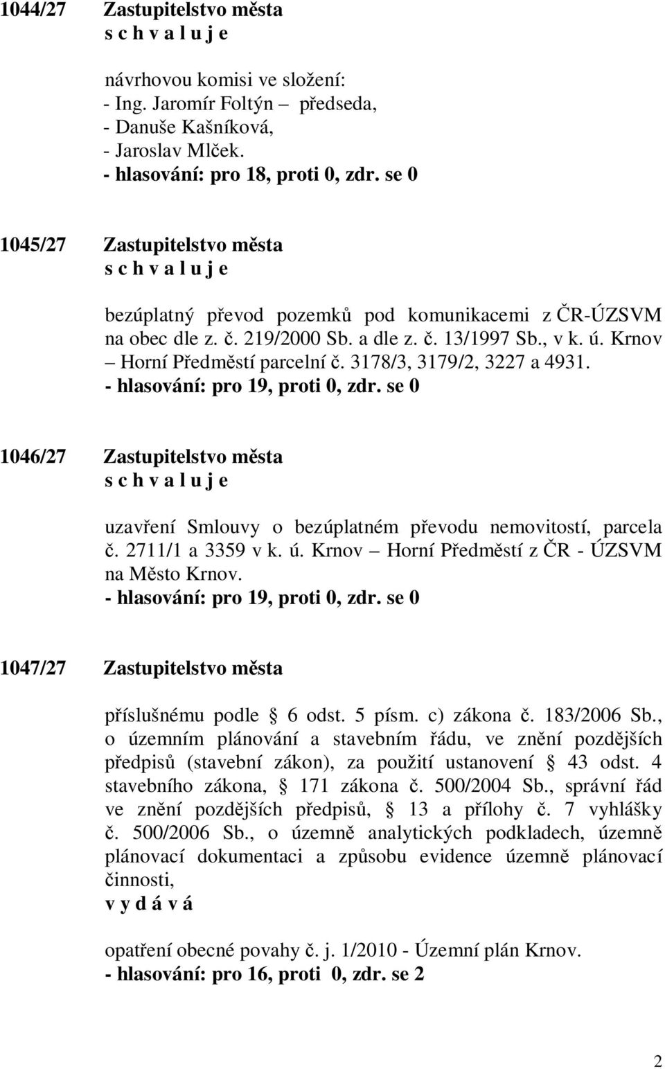 3178/3, 3179/2, 3227 a 4931. - hlasování: pro 19, proti 0, zdr. se 0 1046/27 Zastupitelstvo m sta uzav ení Smlouvy o bezúplatném p evodu nemovitostí, parcela. 2711/1 a 3359 v k. ú.