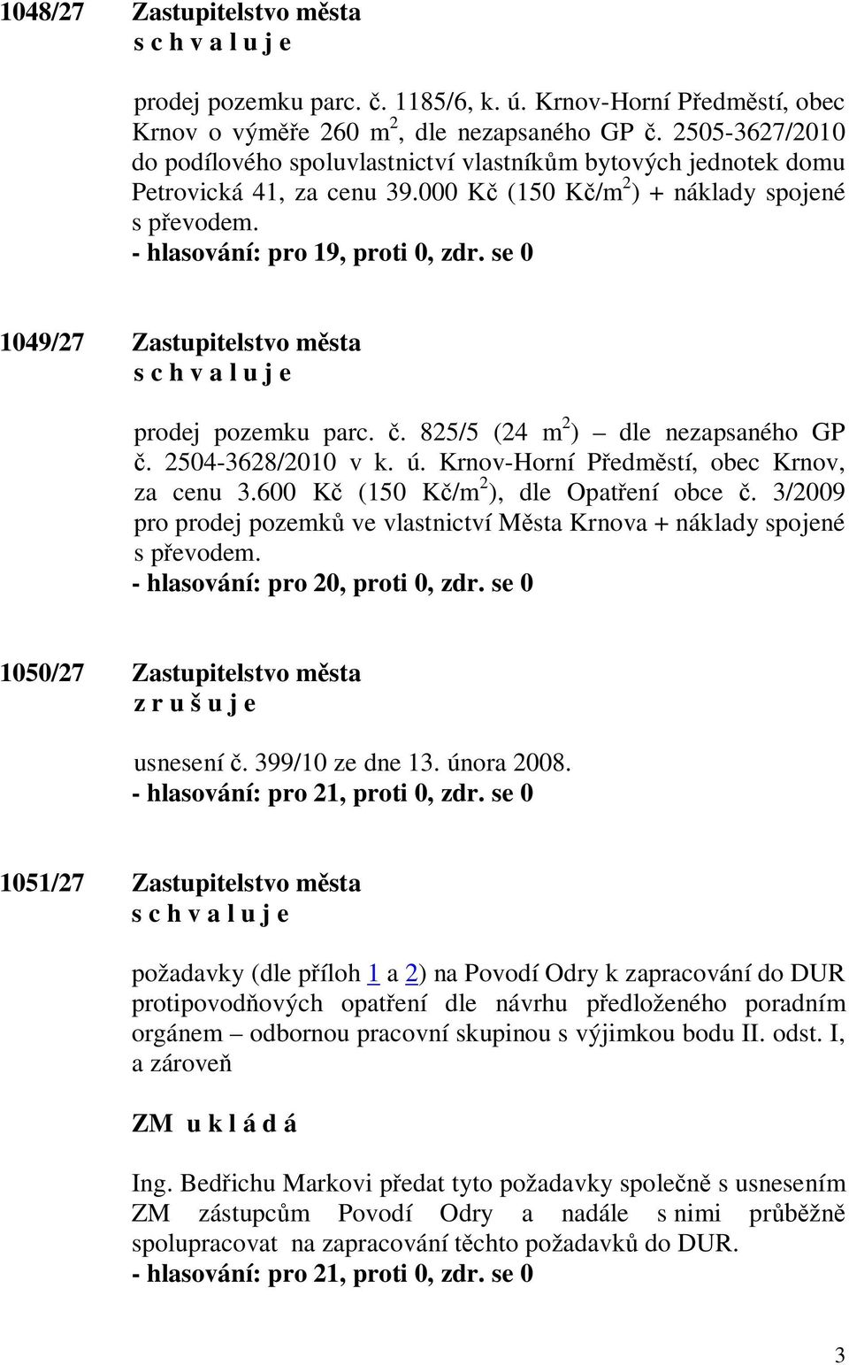 se 0 1049/27 Zastupitelstvo m sta prodej pozemku parc.. 825/5 (24 m 2 ) dle nezapsaného GP. 2504-3628/2010 v k. ú. Krnov-Horní P edm stí, obec Krnov, za cenu 3.600 K (150 K /m 2 ), dle Opat ení obce.