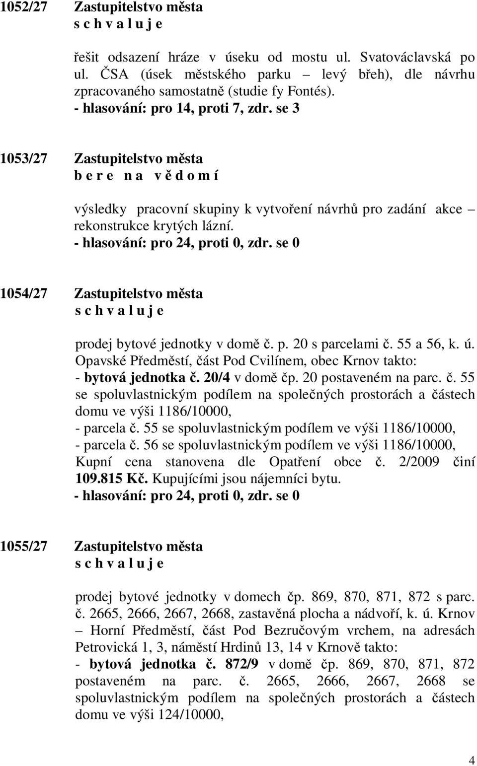 1054/27 Zastupitelstvo m sta prodej bytové jednotky v dom. p. 20 s parcelami. 55 a 56, k. ú. Opavské P edm stí, ást Pod Cvilínem, obec Krnov takto: - bytová jednotka. 20/4 v dom p.