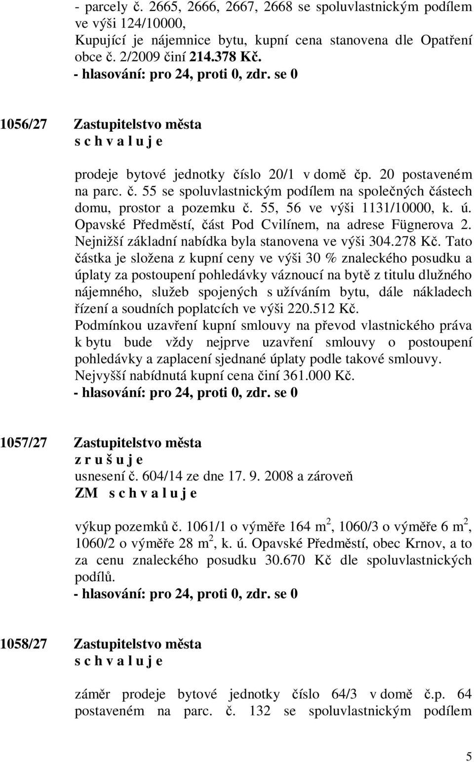 55, 56 ve výši 1131/10000, k. ú. Opavské P edm stí, ást Pod Cvilínem, na adrese Fügnerova 2. Nejnižší základní nabídka byla stanovena ve výši 304.278 K.