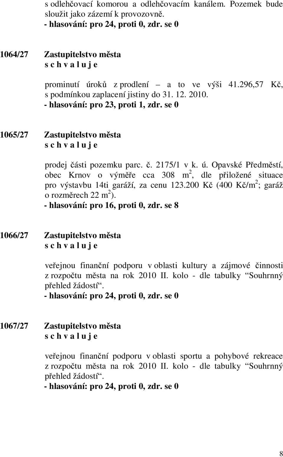 Opavské P edm stí, obec Krnov o vým e cca 308 m 2, dle p iložené situace pro výstavbu 14ti garáží, za cenu 123.200 K (400 K /m 2 ; garáž o rozm rech 22 m 2 ). - hlasování: pro 16, proti 0, zdr.