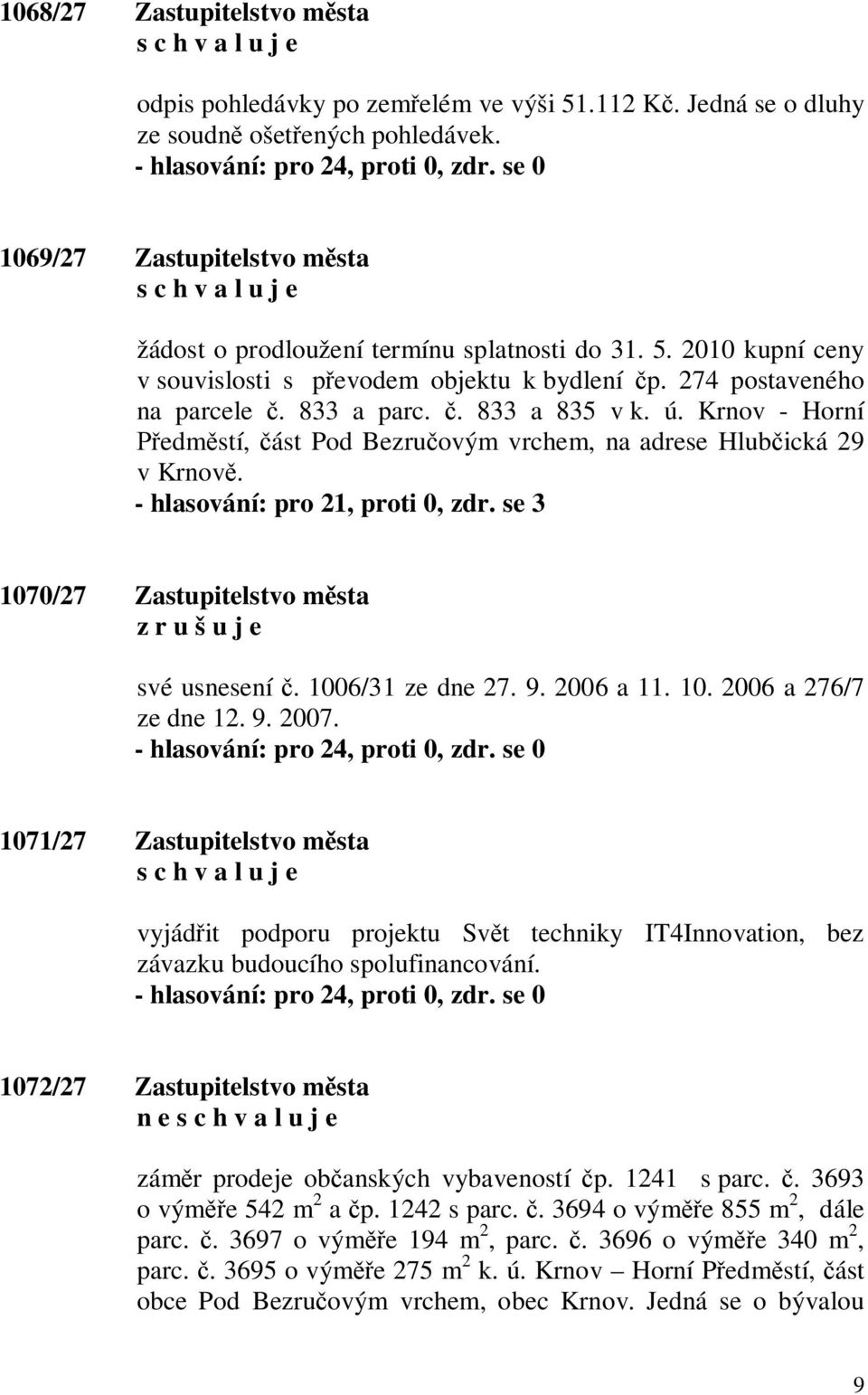 Krnov - Horní edm stí, ást Pod Bezru ovým vrchem, na adrese Hlub ická 29 v Krnov. - hlasování: pro 21, proti 0, zdr. se 3 1070/27 Zastupitelstvo m sta z r u š u j e své usnesení. 1006/31 ze dne 27. 9.
