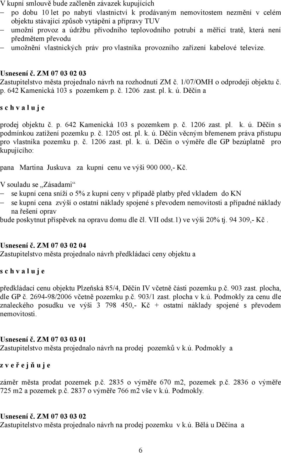 ZM 07 03 02 03 Zastupitelstvo města projednalo návrh na rozhodnutí ZM č. 1/07/OMH o odprodeji objektu č. p. 642 Kamenická 103 s pozemkem p. č. 1206 zast. pl. k. ú.