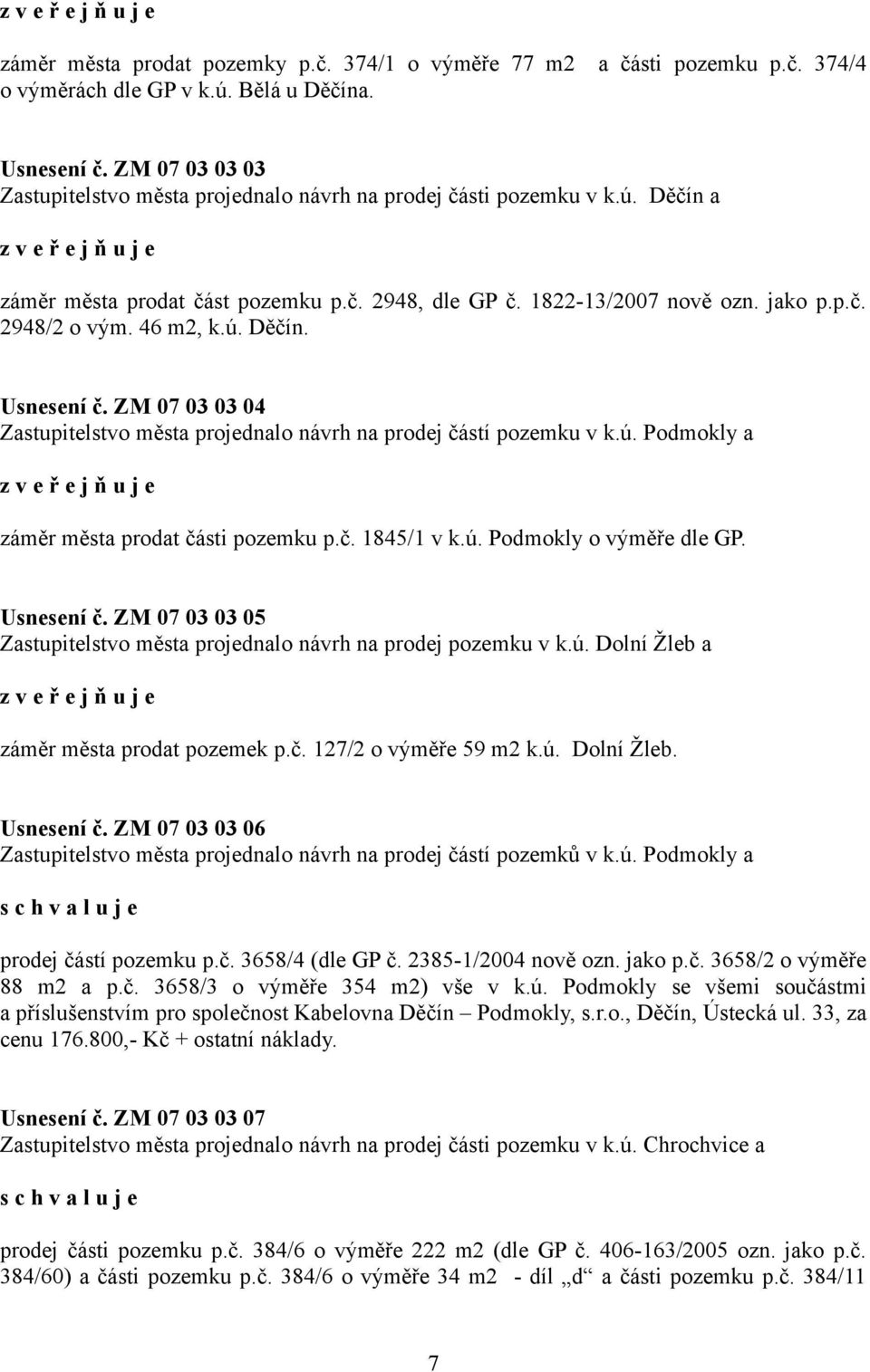 46 m2, k.ú. Děčín. Usnesení č. ZM 07 03 03 04 Zastupitelstvo města projednalo návrh na prodej částí pozemku v k.ú. Podmokly a z v e ř e j ň u j e záměr města prodat části pozemku p.č. 1845/1 v k.ú. Podmokly o výměře dle GP.