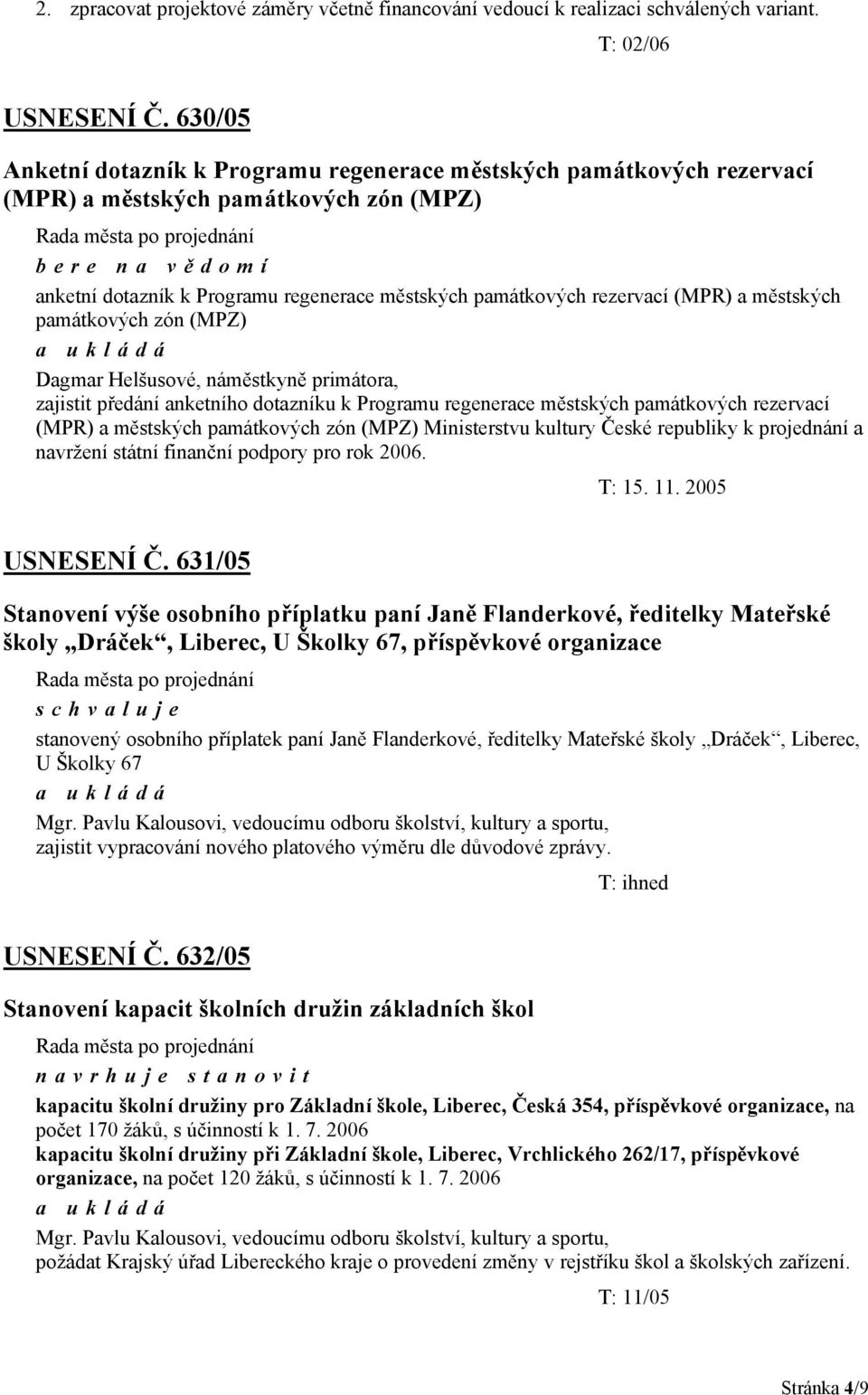 rezervací (MPR) a městských památkových zón (MPZ) Dagmar Helšusové, náměstkyně primátora, zajistit předání anketního dotazníku k Programu regenerace městských památkových rezervací (MPR) a městských