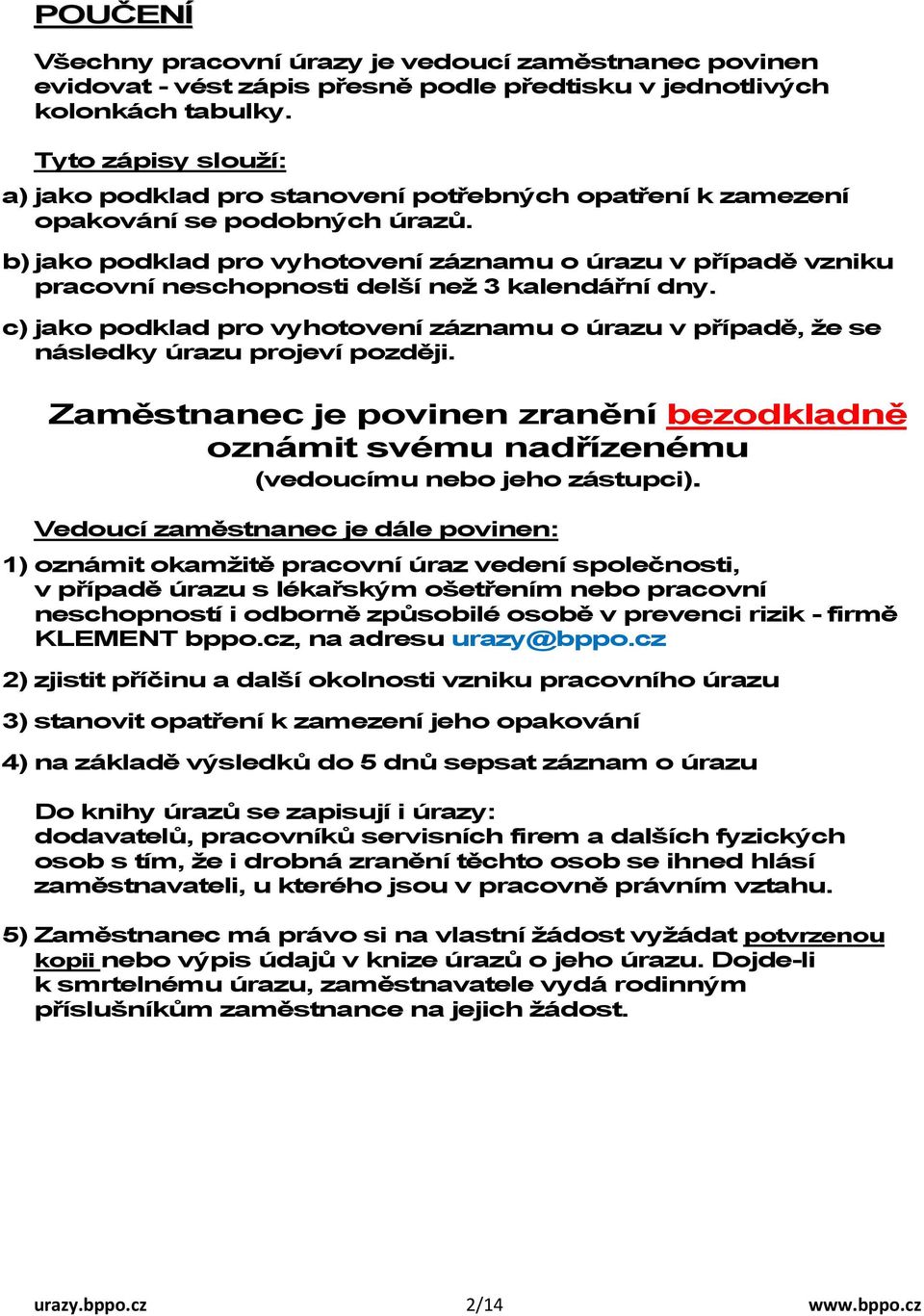 b) jako podklad pro vyhotovení záznamu o v případě vzniku pracovní neschopnosti delší než 3 kalendářní dny. c) jako podklad pro vyhotovení záznamu o v případě, že se následky projeví později.