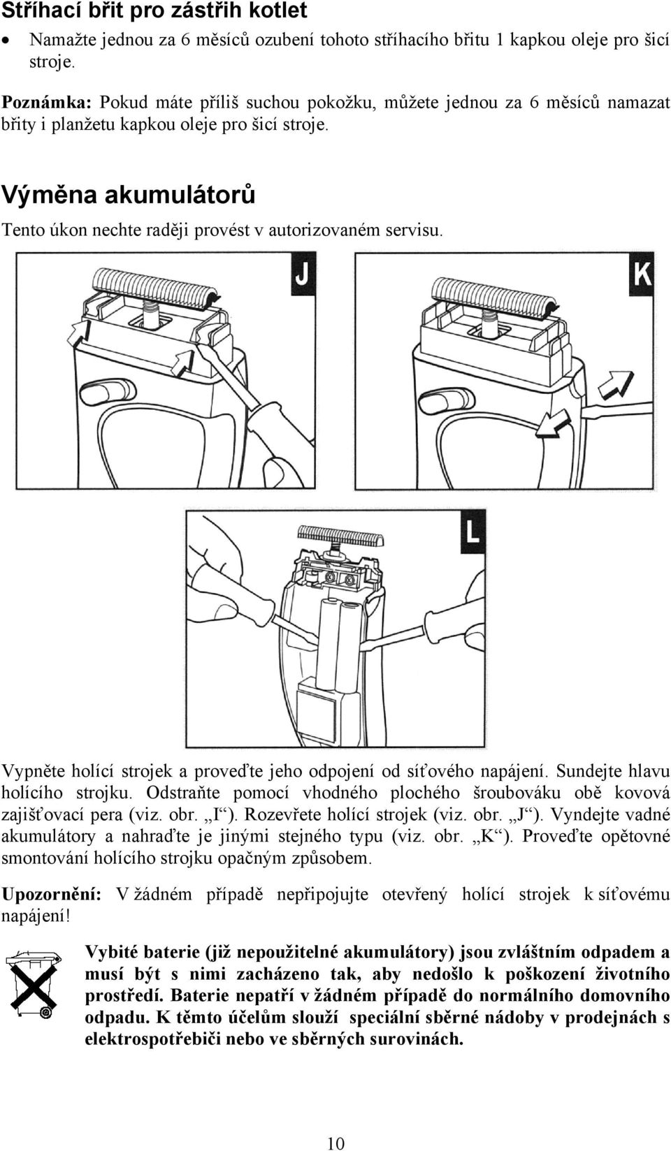 Výměna akumulátorů Tento úkon nechte raději provést v autorizovaném servisu. Vypněte holící strojek a proveďte jeho odpojení od síťového napájení. Sundejte hlavu holícího strojku.