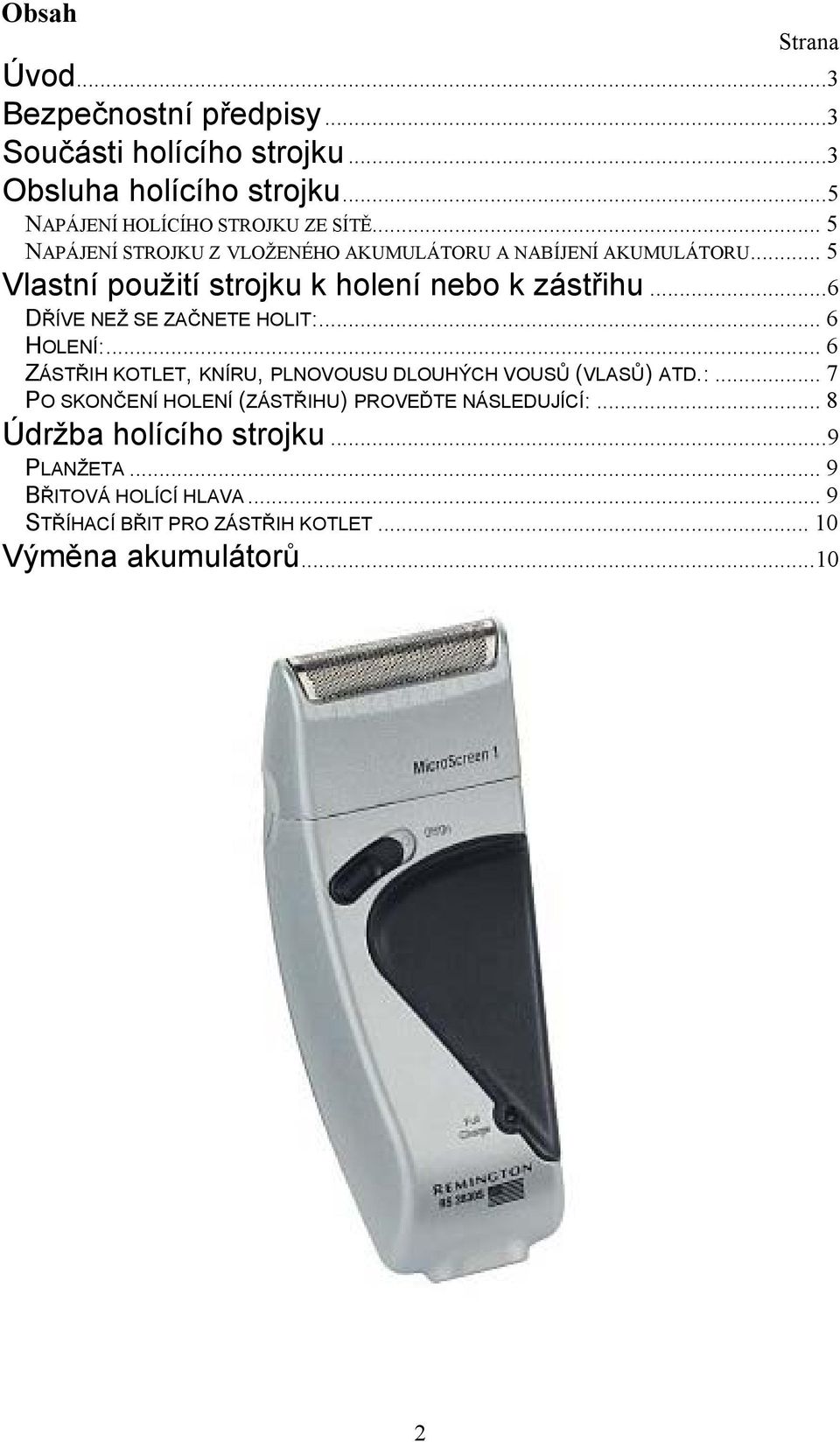 ..6 DŘÍVE NEŽ SE ZAČNETE HOLIT:... 6 HOLENÍ:... 6 ZÁSTŘIH KOTLET, KNÍRU, PLNOVOUSU DLOUHÝCH VOUSŮ (VLASŮ) ATD.:... 7 PO SKONČENÍ HOLENÍ (ZÁSTŘIHU) PROVEĎTE NÁSLEDUJÍCÍ:.