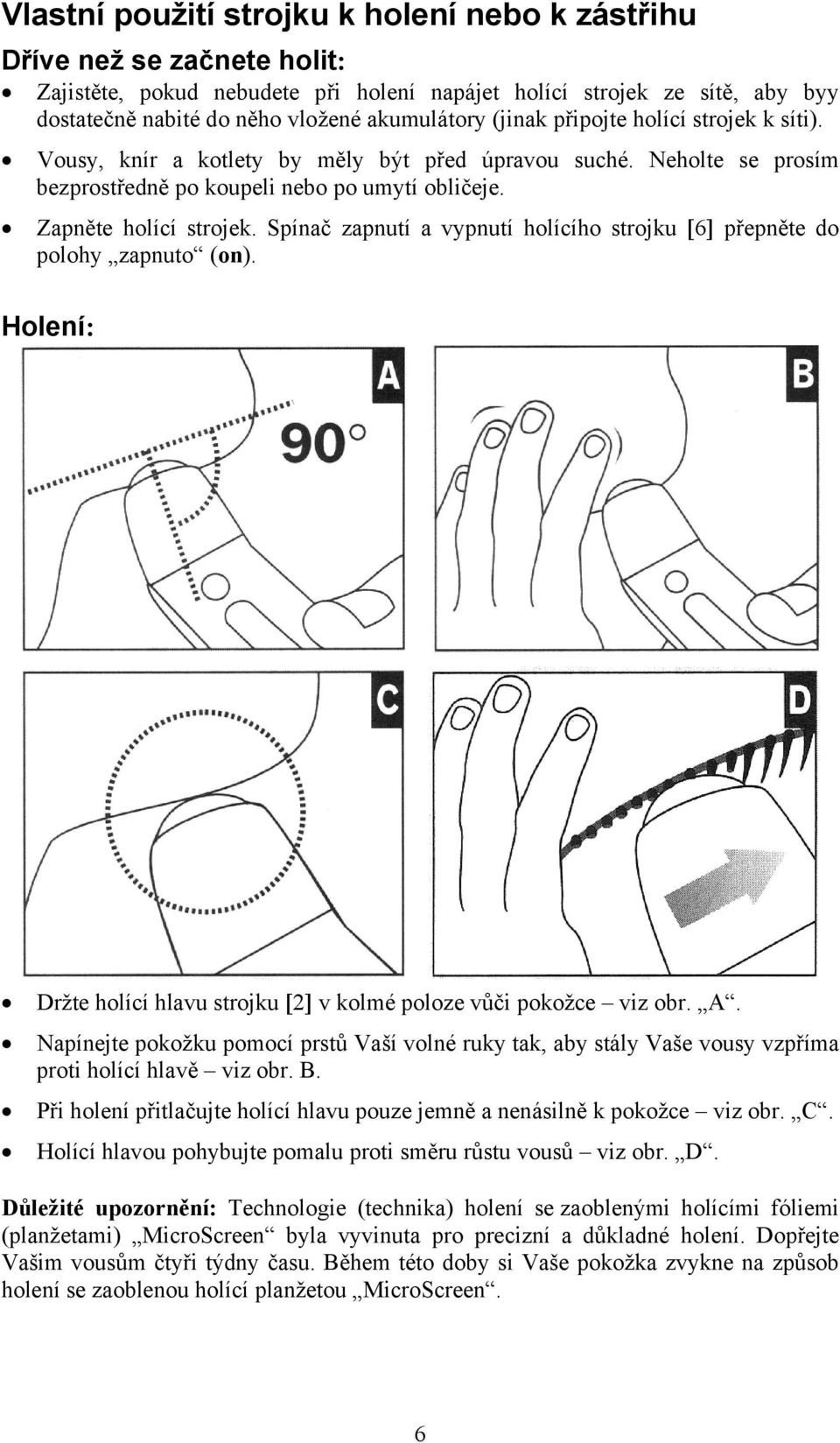 Spínač zapnutí a vypnutí holícího strojku [6] přepněte do polohy zapnuto (on). Holení: Držte holící hlavu strojku [2] v kolmé poloze vůči pokožce viz obr. A.