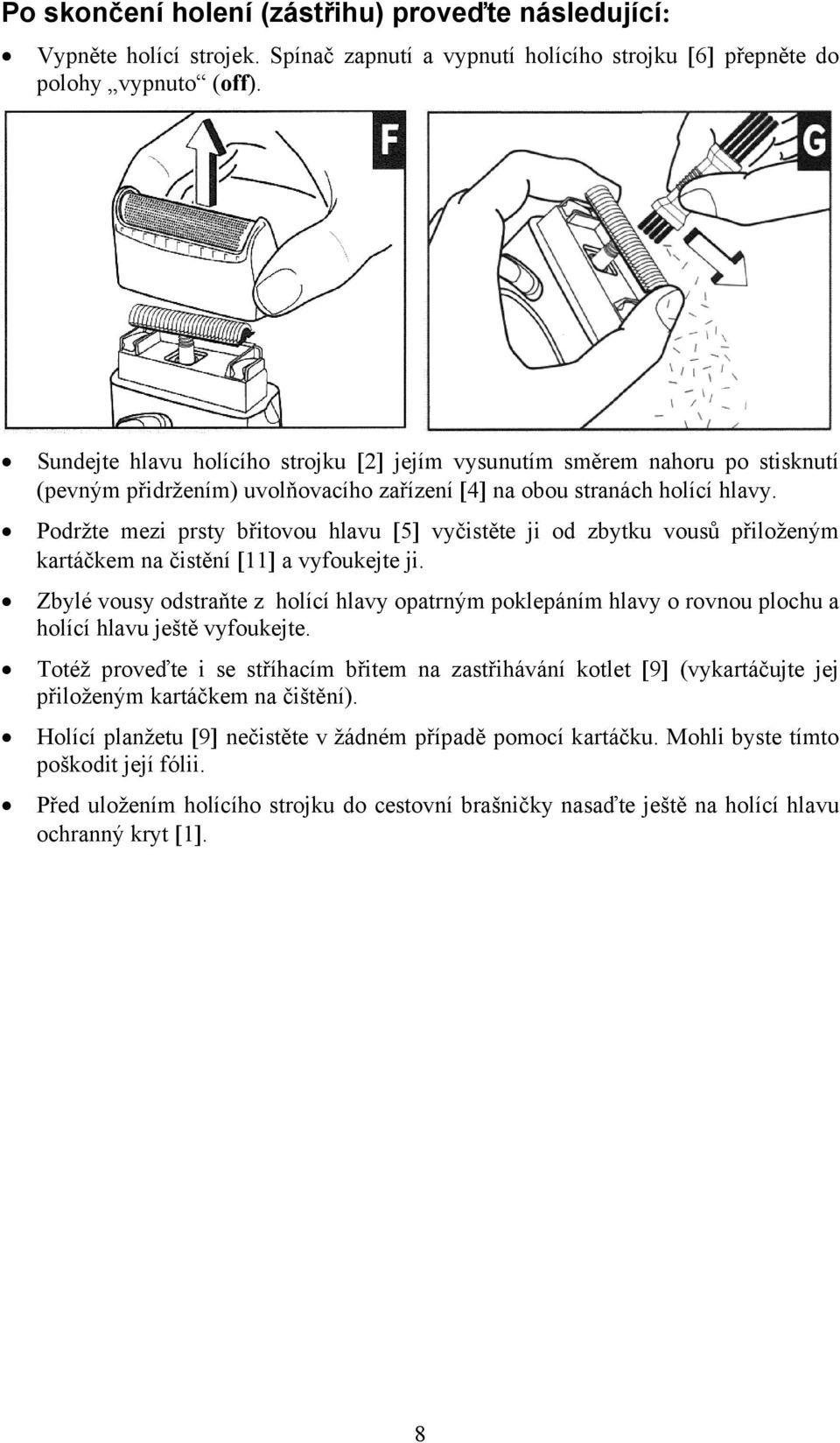 Podržte mezi prsty břitovou hlavu [5] vyčistěte ji od zbytku vousů přiloženým kartáčkem na čistění [11] a vyfoukejte ji.