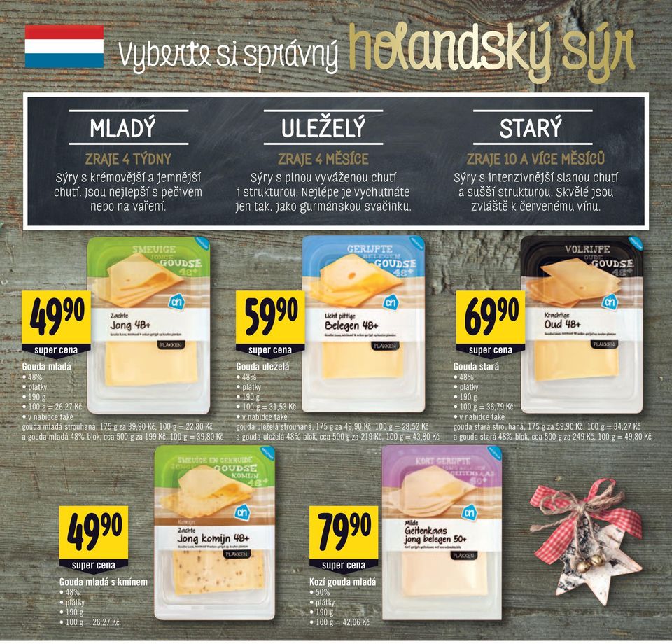 49 90 69 Gouda mladá 48% plátky 190 g 100 g = 26,27 Kč v nabídce také gouda mladá strouhaná, 175 g za 39,90 Kč, 100 g = 22,80 Kč a gouda mladá 48% blok, cca 500 g za 199 Kč, 100 g = 39,80 Kč 59 90