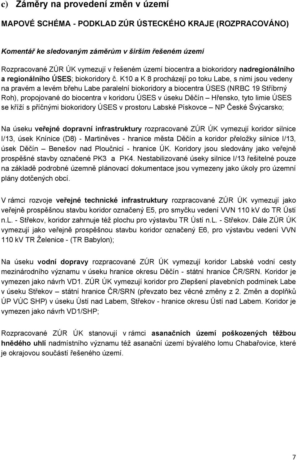 K10 a K 8 procházejí po toku Labe, s nimi jsou vedeny na pravém a levém břehu Labe paralelní biokoridory a biocentra ÚSES (NRBC 19 Stříbrný Roh), propojované do biocentra v koridoru ÚSES v úseku