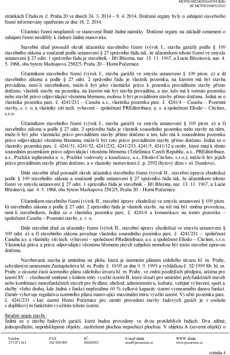 , stavba garáží) podle 109 stavebního zákona a současně podle ustanovení 27 správního řádu tak, že účastníkem tohoto řízení ve smyslu ustanovení 27 odst.