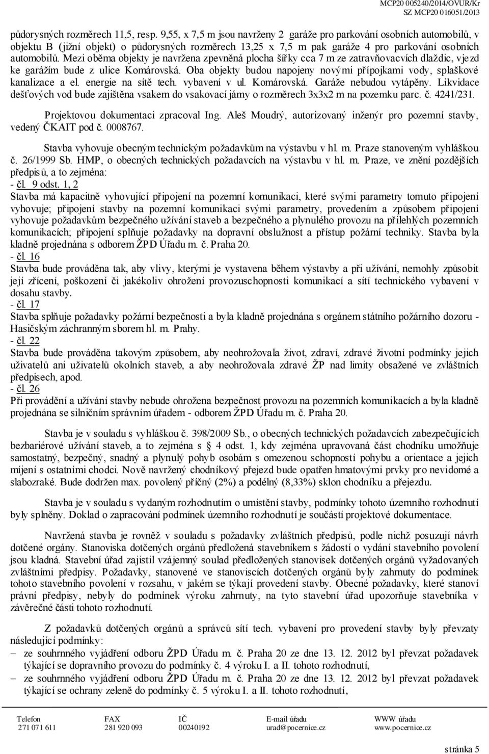 Mezi oběma objekty je navržena zpevněná plocha šířky cca 7 m ze zatravňovacvích dlaždic, vjezd ke garážím bude z ulice Komárovská.