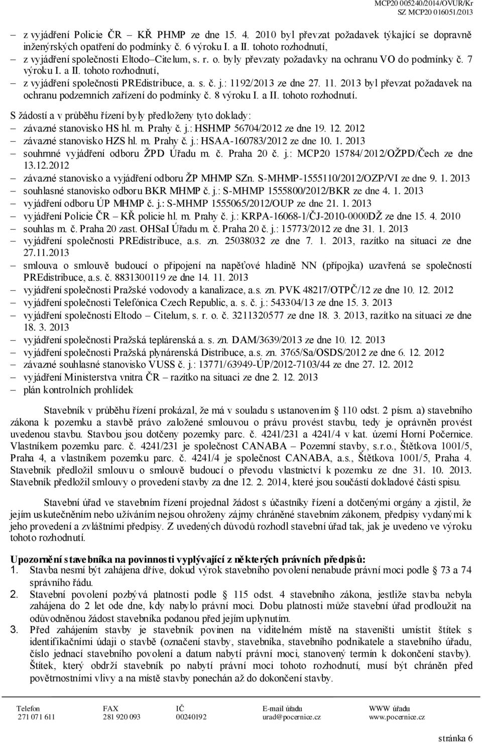 s. č. j.: 1192/2013 ze dne 27. 11. 2013 byl převzat požadavek na ochranu podzemních zařízení do podmínky č. 8 výroku I. a II. tohoto rozhodnutí.