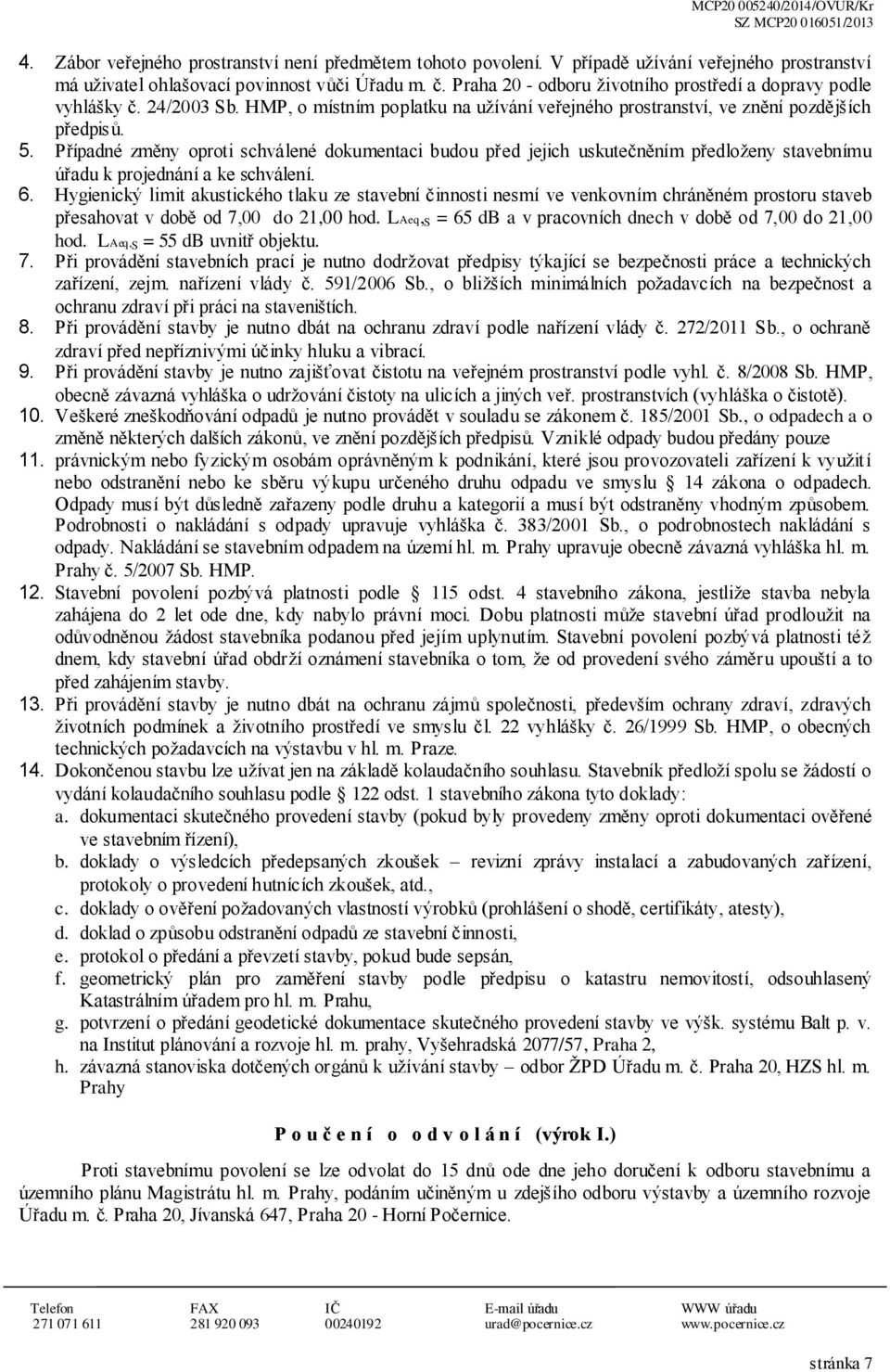 Případné změny oproti schválené dokumentaci budou před jejich uskutečněním předloženy stavebnímu úřadu k projednání a ke schválení. 6.