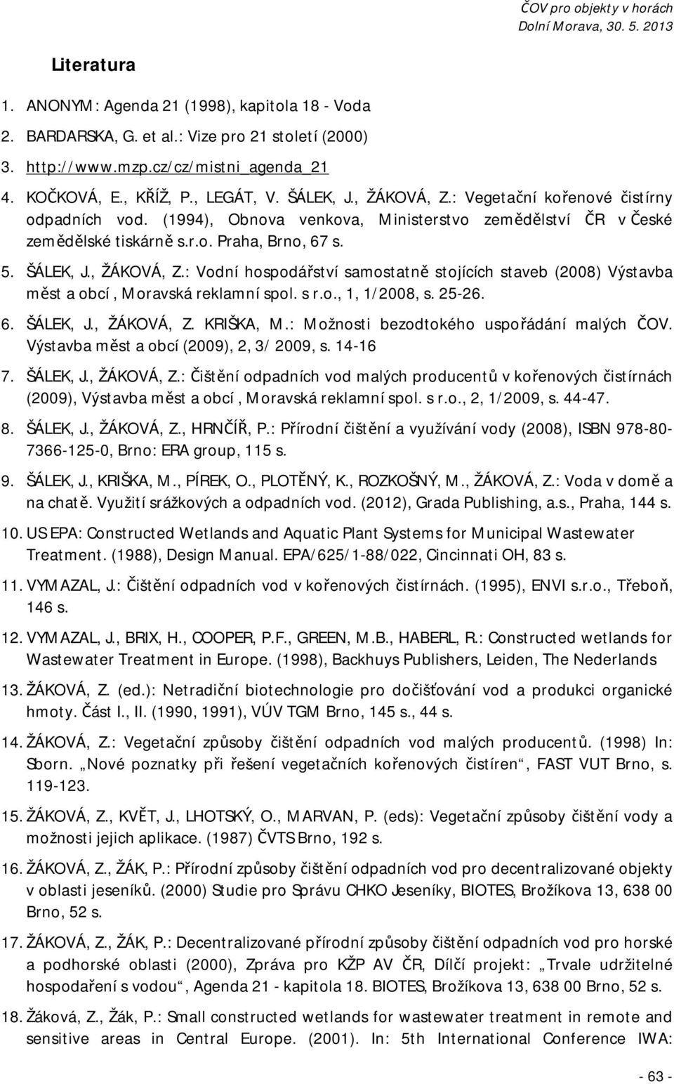 s r.o., 1, 1/2008, s. 25-26. 6. ŠÁLEK, J., ŽÁKOVÁ, Z. KRIŠKA, M.: Možnosti bezodtokého uspořádání malých ČOV. Výstavba měst a obcí (2009), 2, 3/ 2009, s. 14-16 7. ŠÁLEK, J., ŽÁKOVÁ, Z.: Čištění odpadních vod malých producentů v kořenových čistírnách (2009), Výstavba měst a obcí, Moravská reklamní spol.