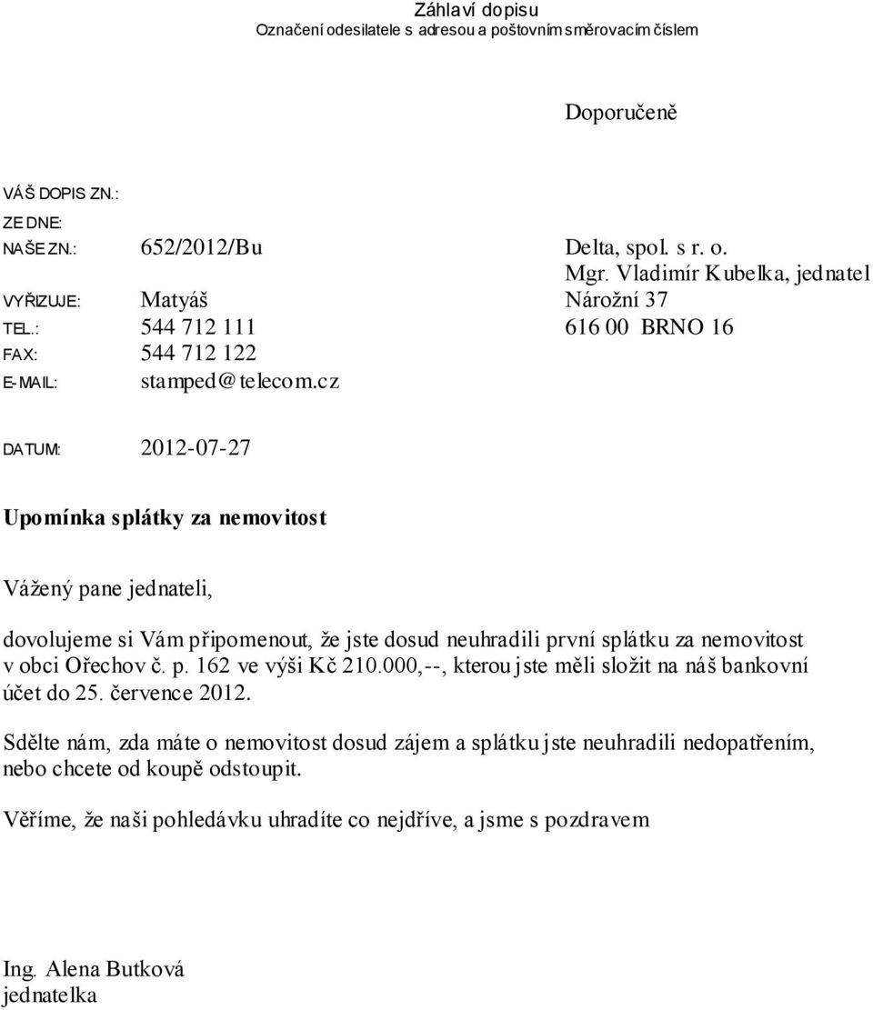 cz DATUM: 2012-07-27 Upomínka splátky za nemovitost Váţený pane jednateli, dovolujeme si Vám připomenout, ţe jste dosud neuhradili první splátku za nemovitost v obci Ořechov č. p. 162 ve výši Kč 210.