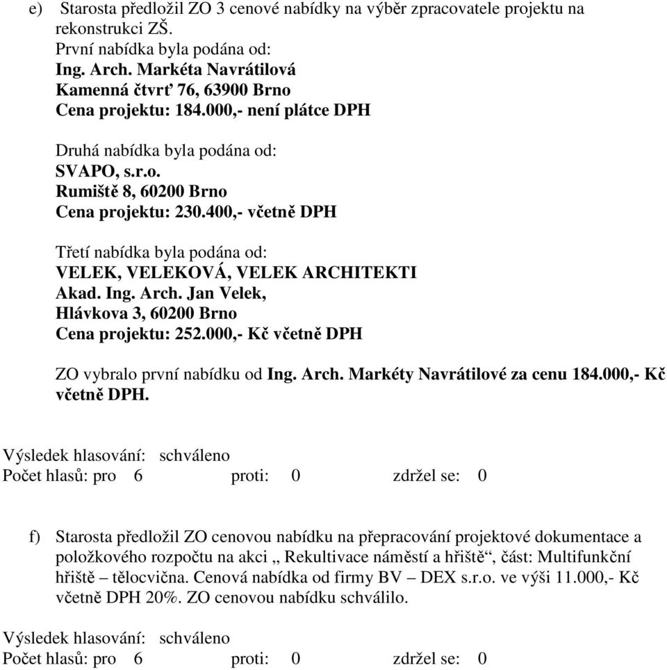 400,- včetně DPH Třetí nabídka byla podána od: VELEK, VELEKOVÁ, VELEK ARCHITEKTI Akad. Ing. Arch. Jan Velek, Hlávkova 3, 60200 Brno Cena projektu: 252.