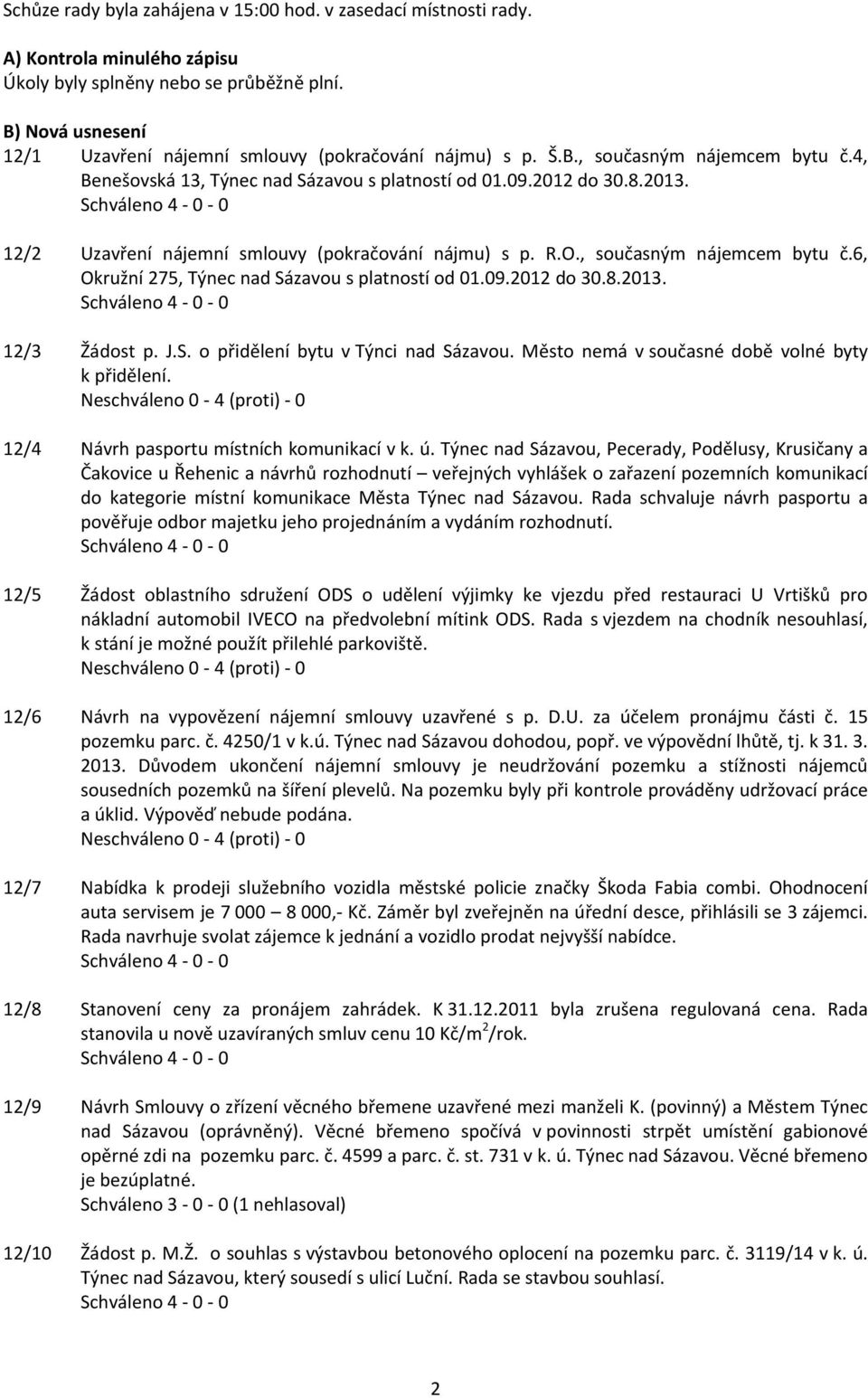 12/2 Uzavření nájemní smlouvy (pokračování nájmu) s p. R.O., současným nájemcem bytu č.6, Okružní 275, Týnec nad Sázavou s platností od 01.09.2012 do 30.8.2013. 12/3 Žádost p. J.S. o přidělení bytu v Týnci nad Sázavou.