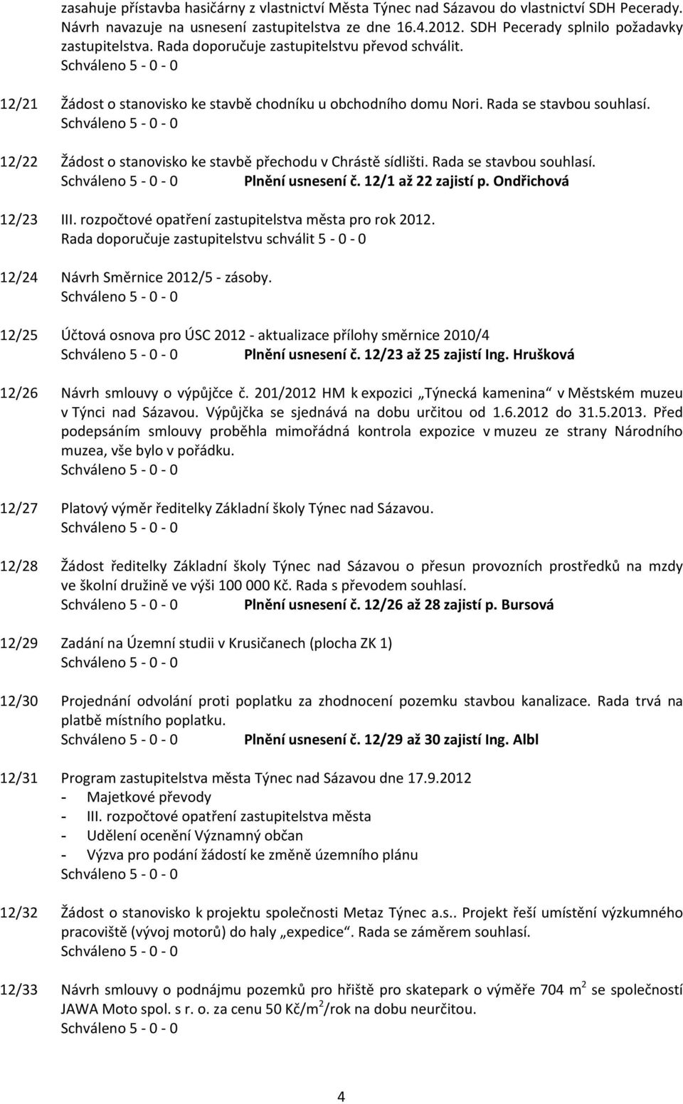 12/22 Žádost o stanovisko ke stavbě přechodu v Chrástě sídlišti. Rada se stavbou souhlasí. Plnění usnesení č. 12/1 až 22 zajistí p. Ondřichová 12/23 III.