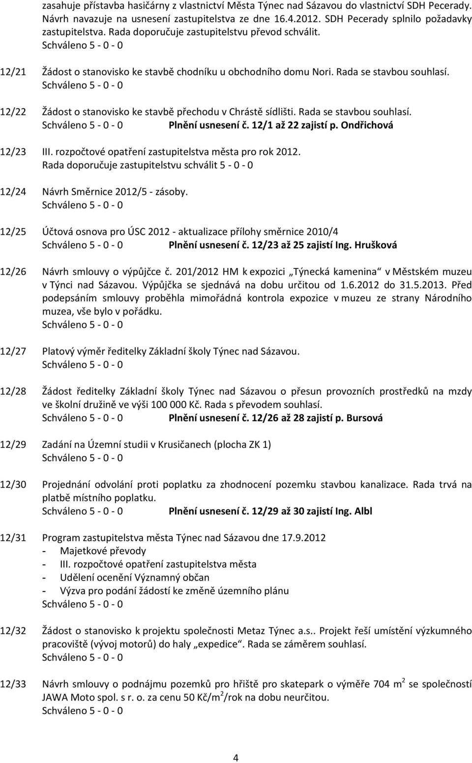 12/22 Žádost o stanovisko ke stavbě přechodu v Chrástě sídlišti. Rada se stavbou souhlasí. Plnění usnesení č. 12/1 až 22 zajistí p. Ondřichová 12/23 III.