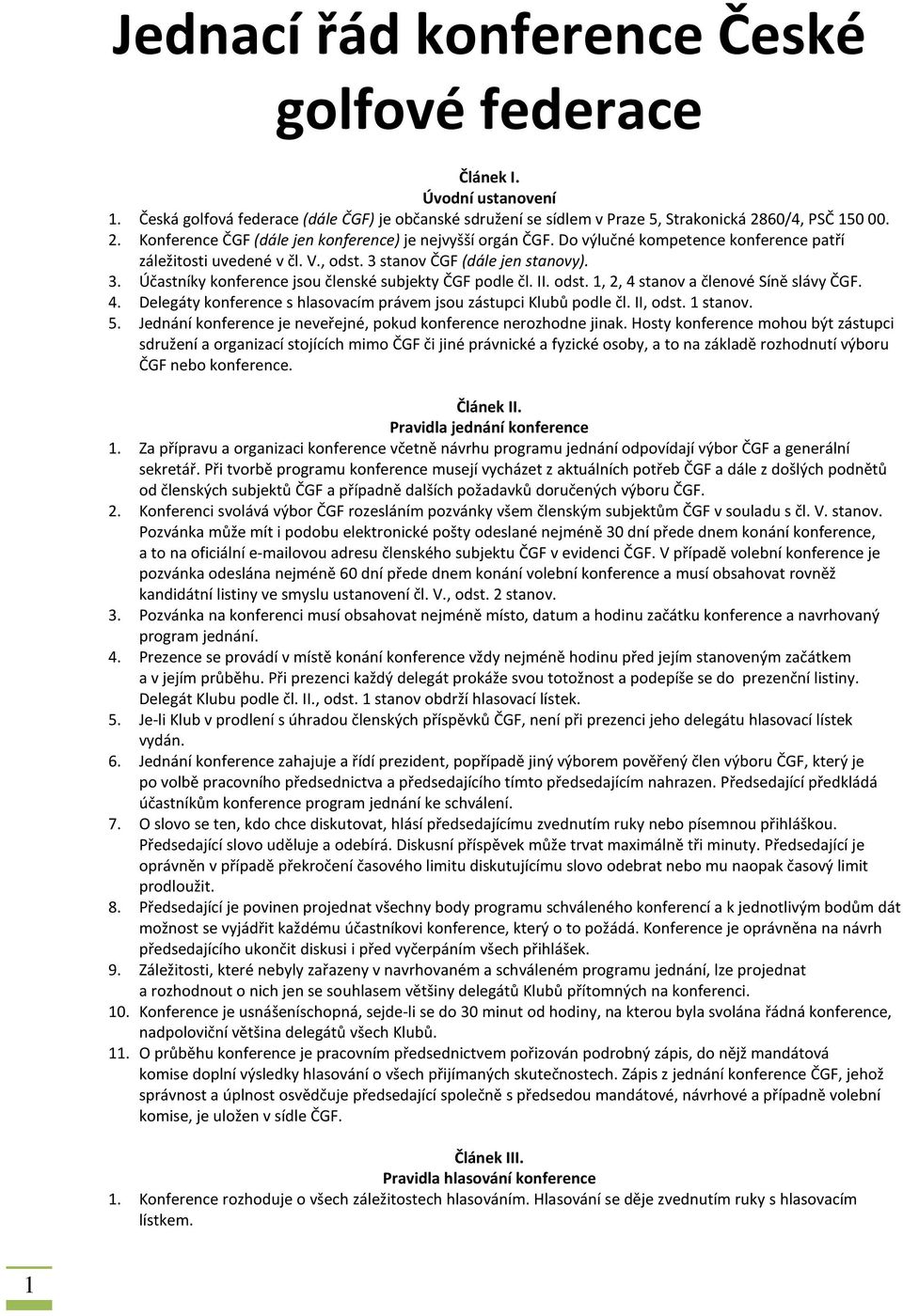 stanov ČGF (dále jen stanovy). 3. Účastníky konference jsou členské subjekty ČGF podle čl. II. odst. 1, 2, 4 stanov a členové Síně slávy ČGF. 4. Delegáty konference s hlasovacím právem jsou zástupci Klubů podle čl.